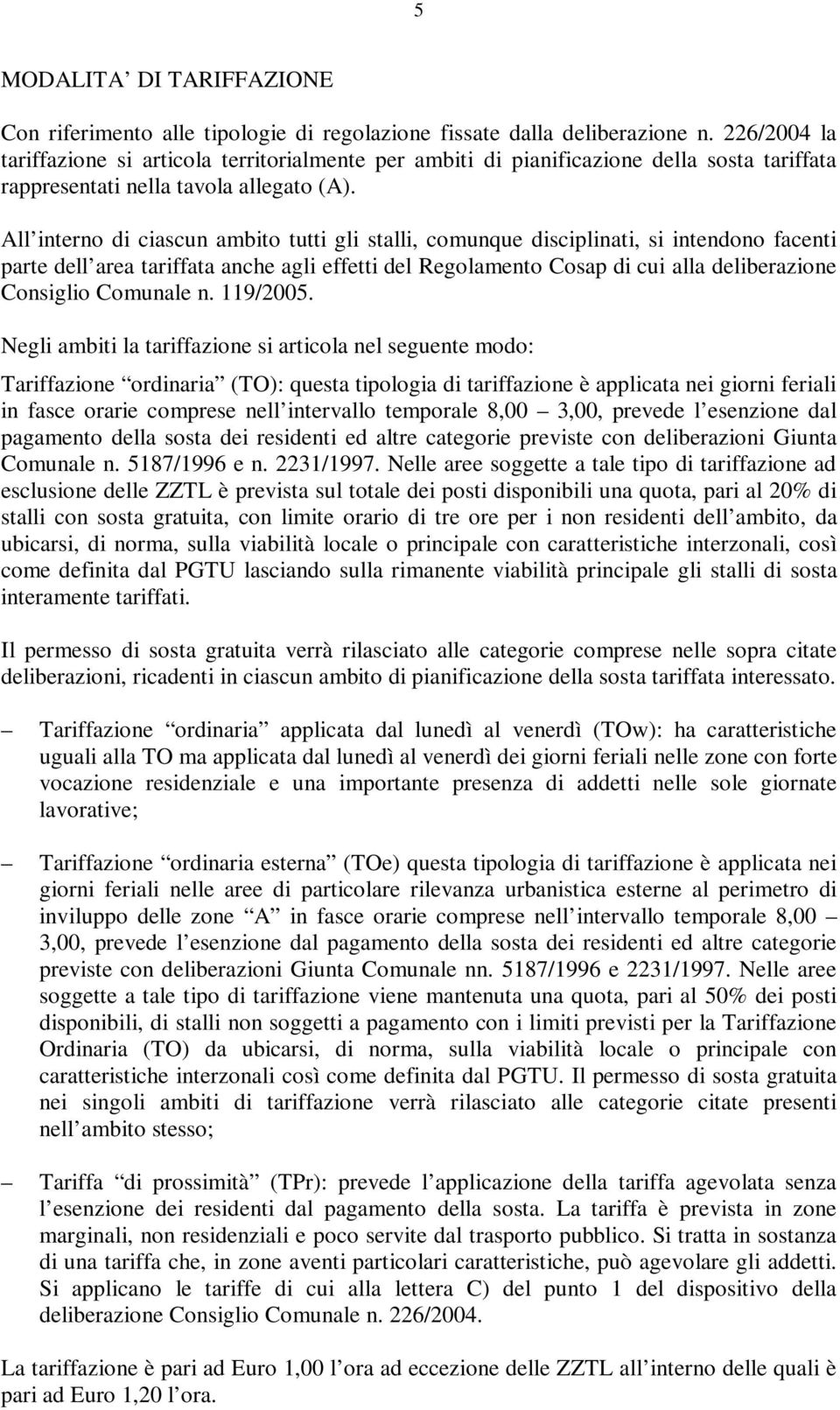 All interno di ciascun ambito tutti gli stalli, comunque disciplinati, si intendono facenti parte dell area tariffata anche agli effetti del Regolamento Cosap di cui alla deliberazione Consiglio