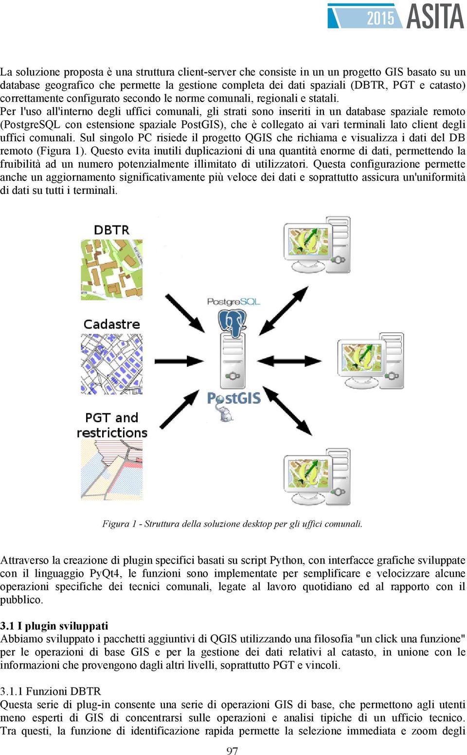 Per l'uso all'interno degli uffici comunali, gli strati sono inseriti in un database spaziale remoto (PostgreSQL con estensione spaziale PostGIS), che è collegato ai vari terminali lato client degli