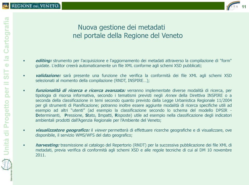 della compilazione (RNDT, INSPIRE ); funzionalità di ricerca e ricerca avanzata: verranno implementate diverse modalità di ricerca, per tipologia di risorsa informativa, secondo i tematismi previsti