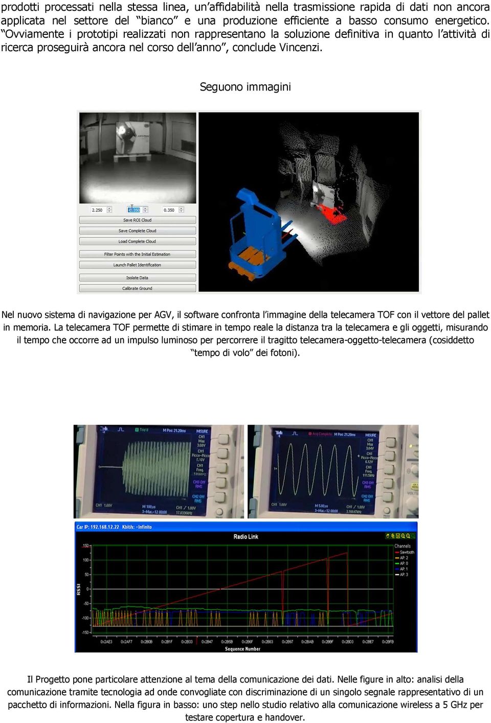 Seguono immagini Nel nuovo sistema di navigazione per AGV, il software confronta l immagine della telecamera TOF con il vettore del pallet in memoria.