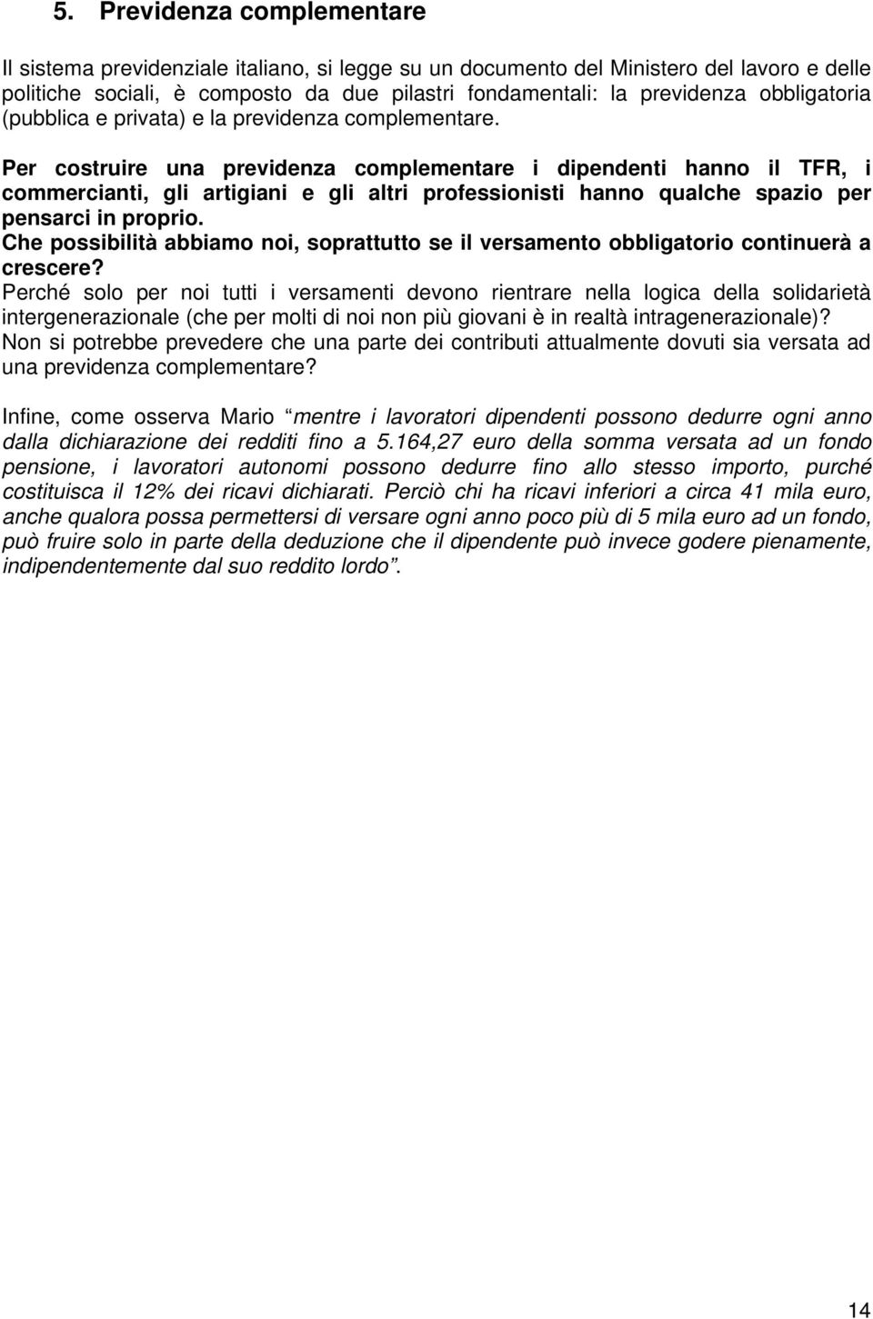 Per costruire una previdenza complementare i dipendenti hanno il TFR, i commercianti, gli artigiani e gli altri professionisti hanno qualche spazio per pensarci in proprio.