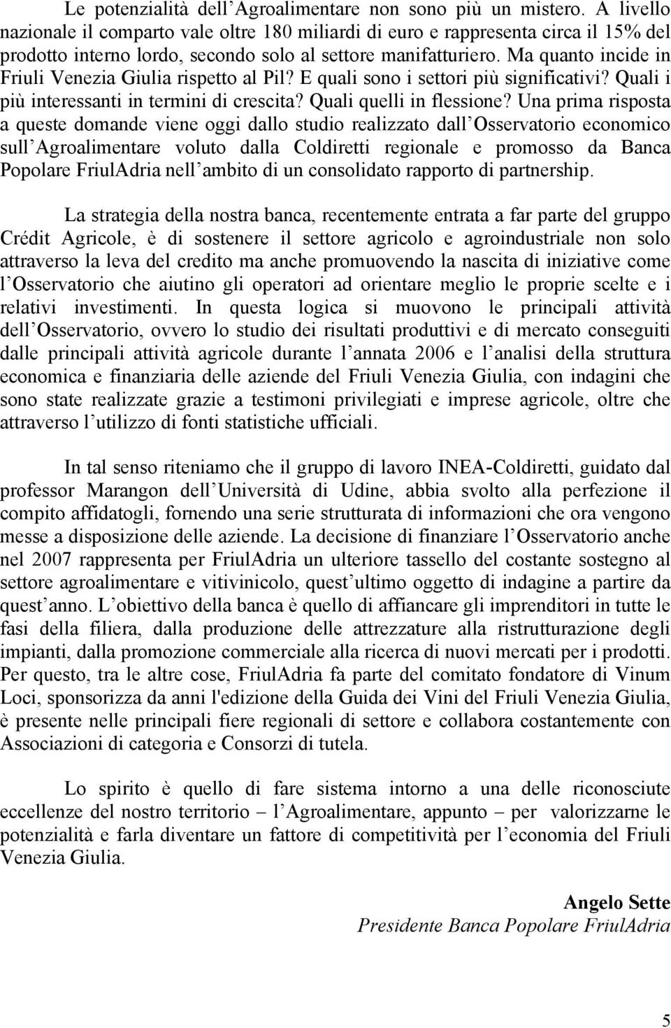 Ma quanto incide in Friuli Venezia Giulia rispetto al Pil? E quali sono i settori più significativi? Quali i più interessanti in termini di crescita? Quali quelli in flessione?