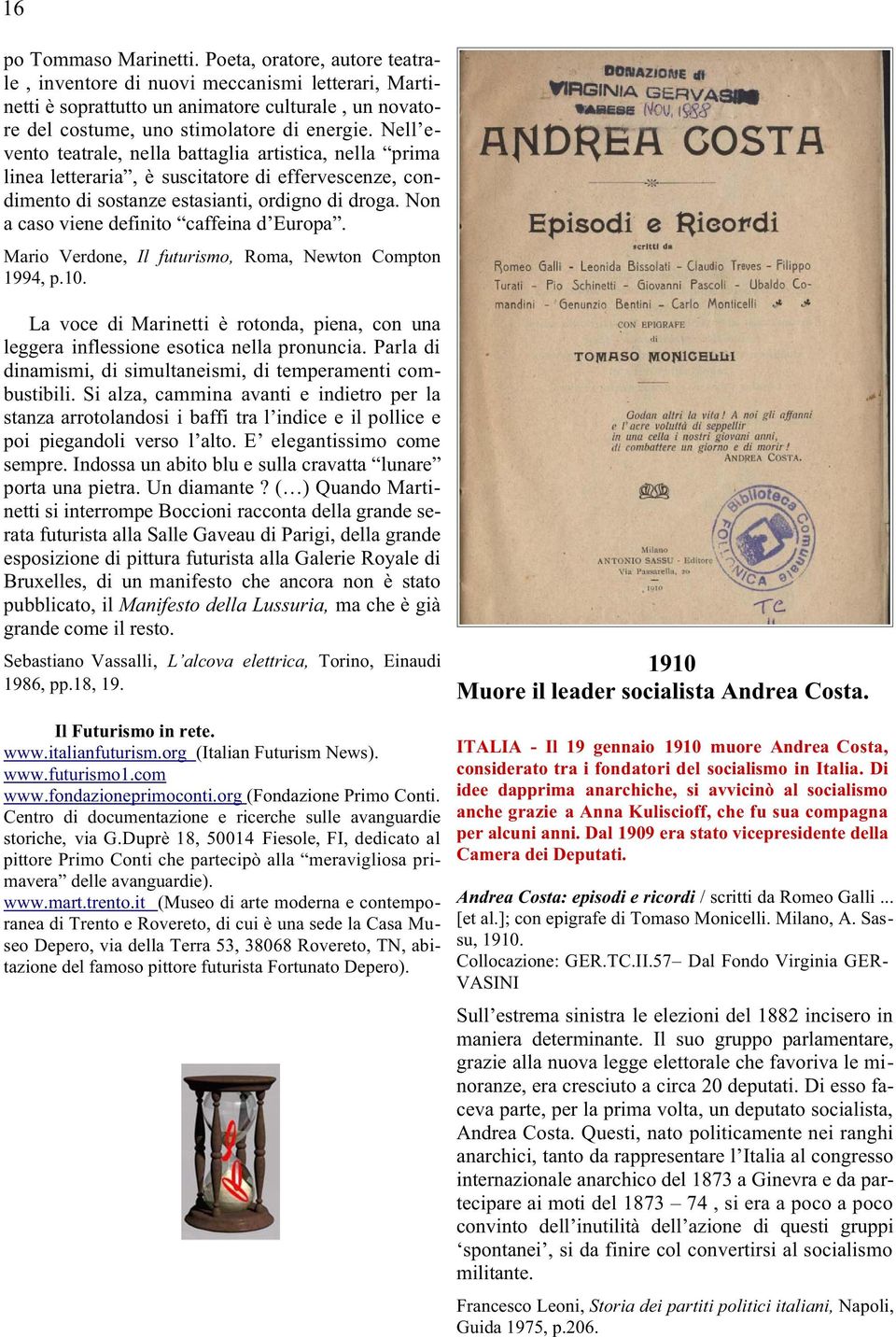 Non a caso viene definito caffeina d Europa. Mario Verdone, Il futurismo, Roma, Newton Compton 1994, p.10. La voce di Marinetti è rotonda, piena, con una leggera inflessione esotica nella pronuncia.