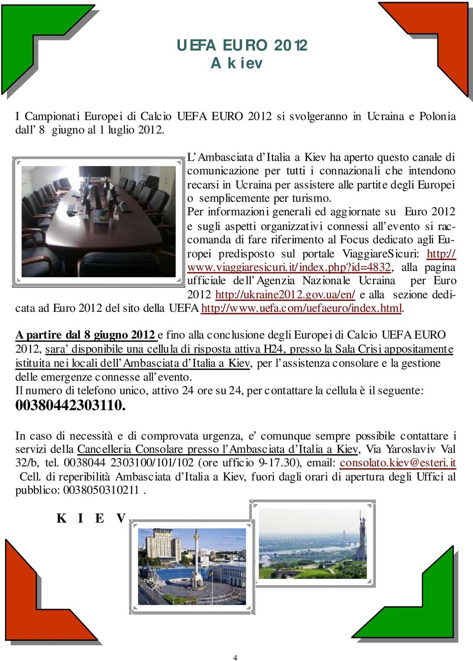 Per informazioni generali ed aggiornate su Euro 2012 e sugli aspetti organizzativi connessi all evento si raccomanda di fare riferimento al Focus dedicato agli Europei predisposto sul portale