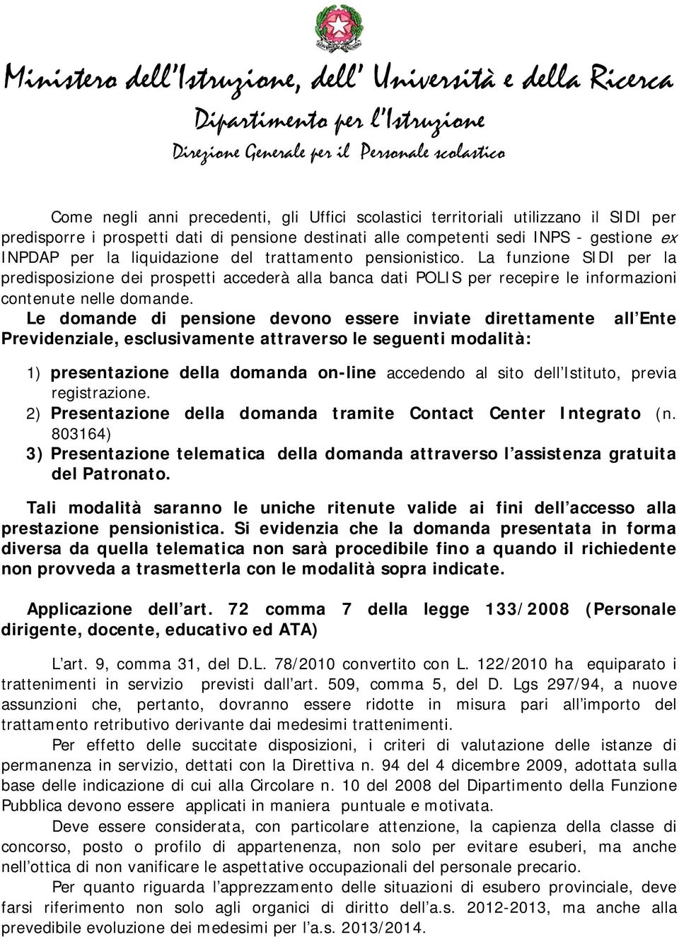 Le domande di pensione devono essere inviate direttamente all Ente Previdenziale, esclusivamente attraverso le seguenti modalità: 1) presentazione della domanda on-line accedendo al sito dell