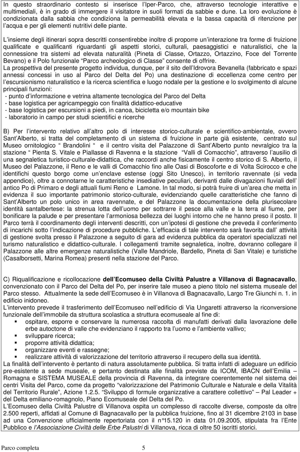 L insieme degli itinerari sopra descritti consentirebbe inoltre di proporre un interazione tra forme di fruizione qualificate e qualificanti riguardanti gli aspetti storici, culturali, paesaggistici