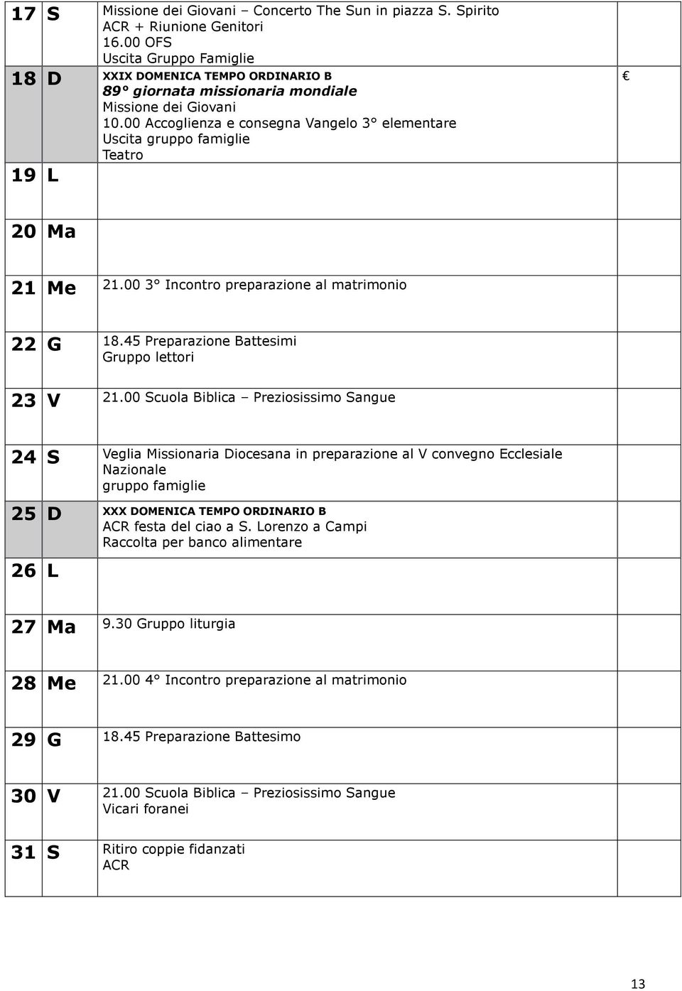 00 Accoglienza e consegna Vangelo 3 elementare Uscita gruppo famiglie Teatro 19 L 20 Ma 21 Me 21.00 3 Incontro preparazione al matrimonio 22 G 18.45 Preparazione Battesimi Gruppo lettori 23 V 21.