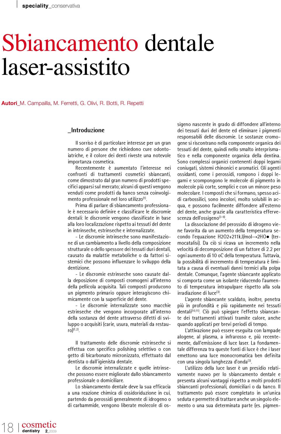 Recentemente è aumentato l interesse nei confronti di trattamenti i sbiancanti, come dimostrato dal gran numero di prodotti specifici apparsi sul mercato; alcuni di questi vengono venduti come