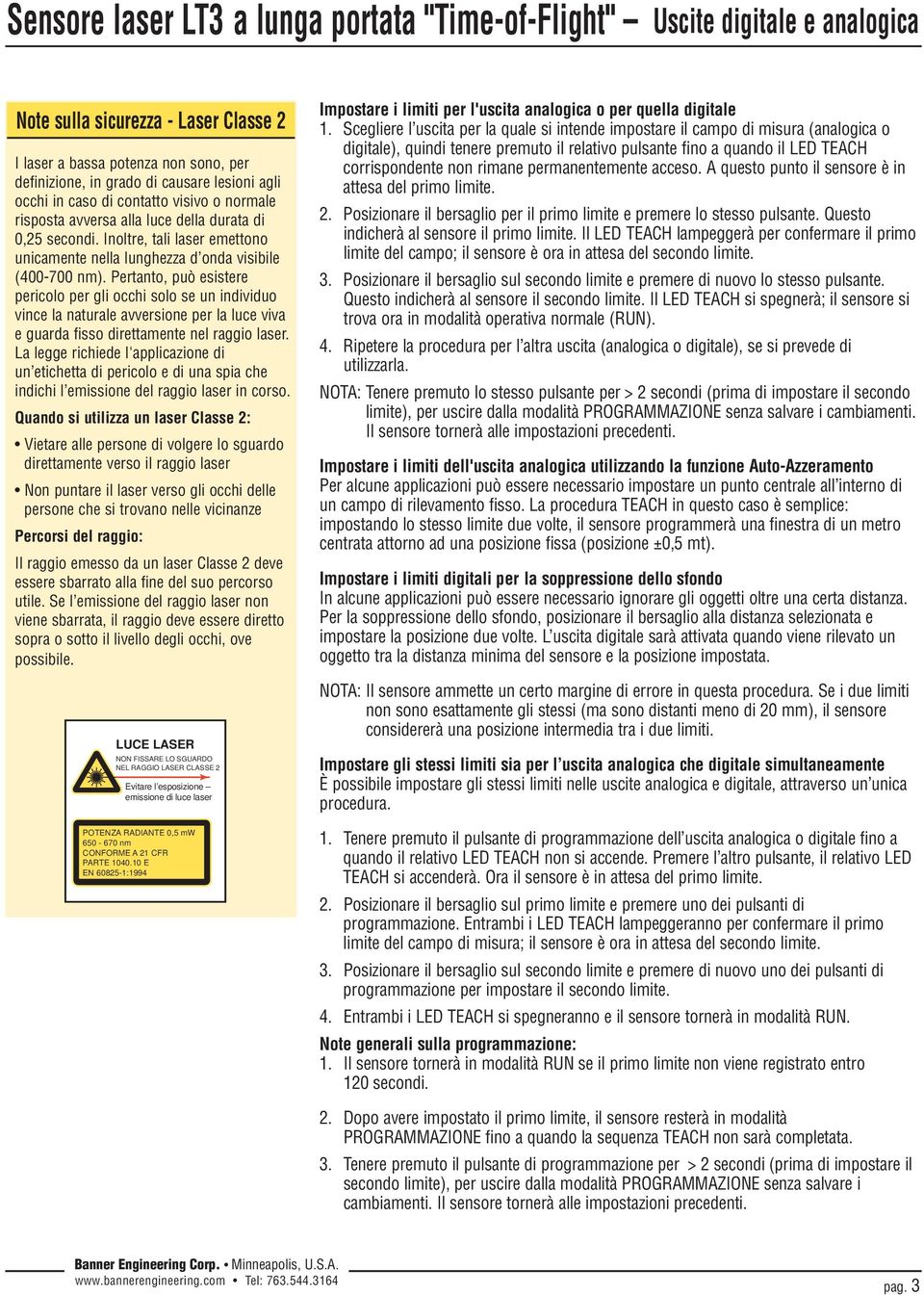 Pertanto, può esistere pericolo per gli occhi solo se un individuo vince la naturale avversione per la luce viva e guarda fisso direttamente nel raggio laser.