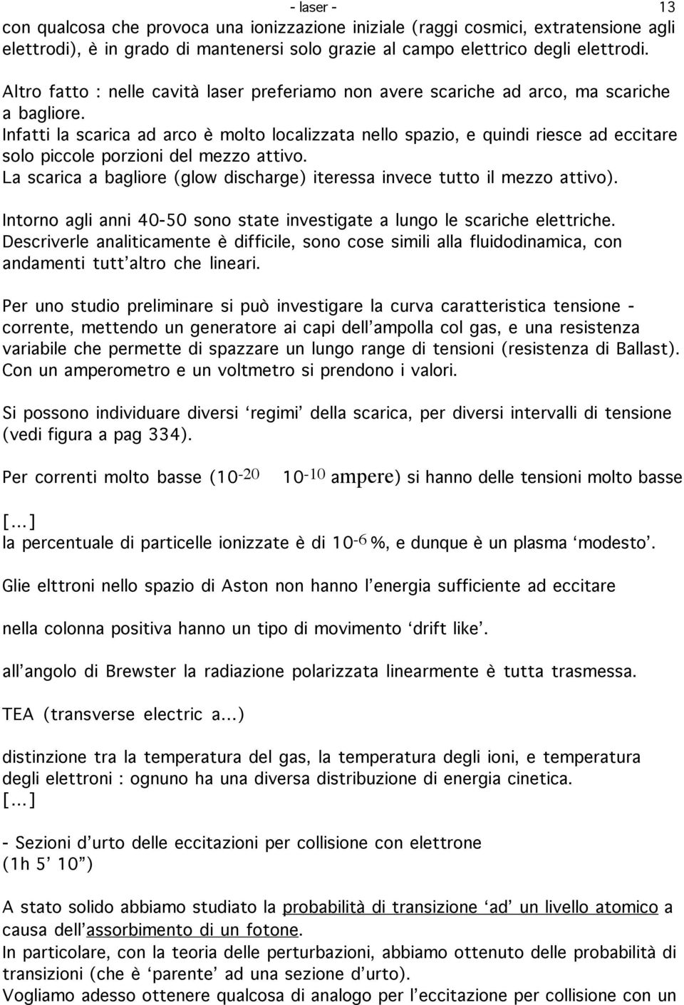 Infatti la scarica ad arco è molto localizzata nello spazio, e quindi riesce ad eccitare solo piccole porzioni del mezzo attivo.