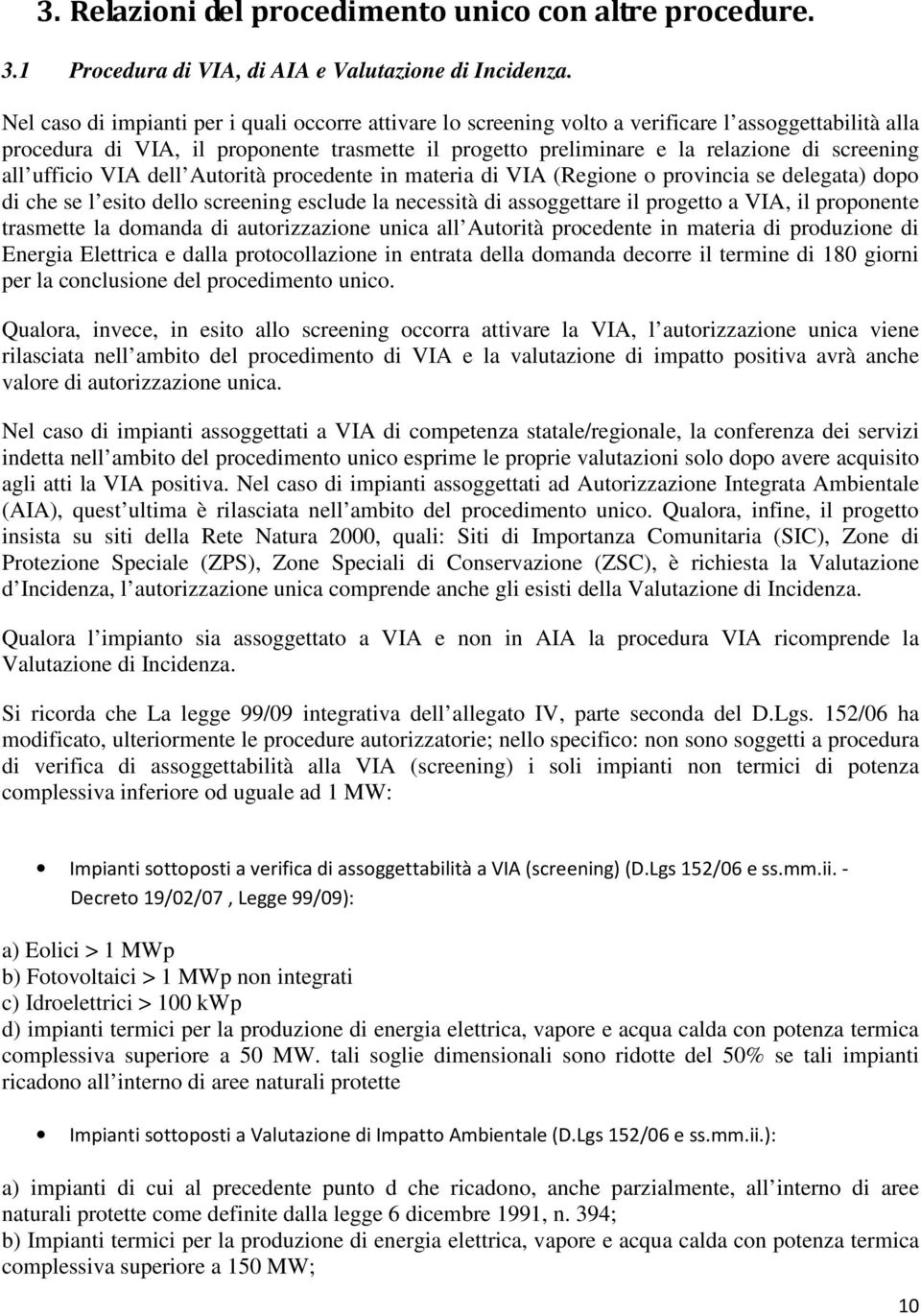 all ufficio VIA dell Autorità procedente in materia di VIA (Regione o provincia se delegata) dopo di che se l esito dello screening esclude la necessità di assoggettare il progetto a VIA, il