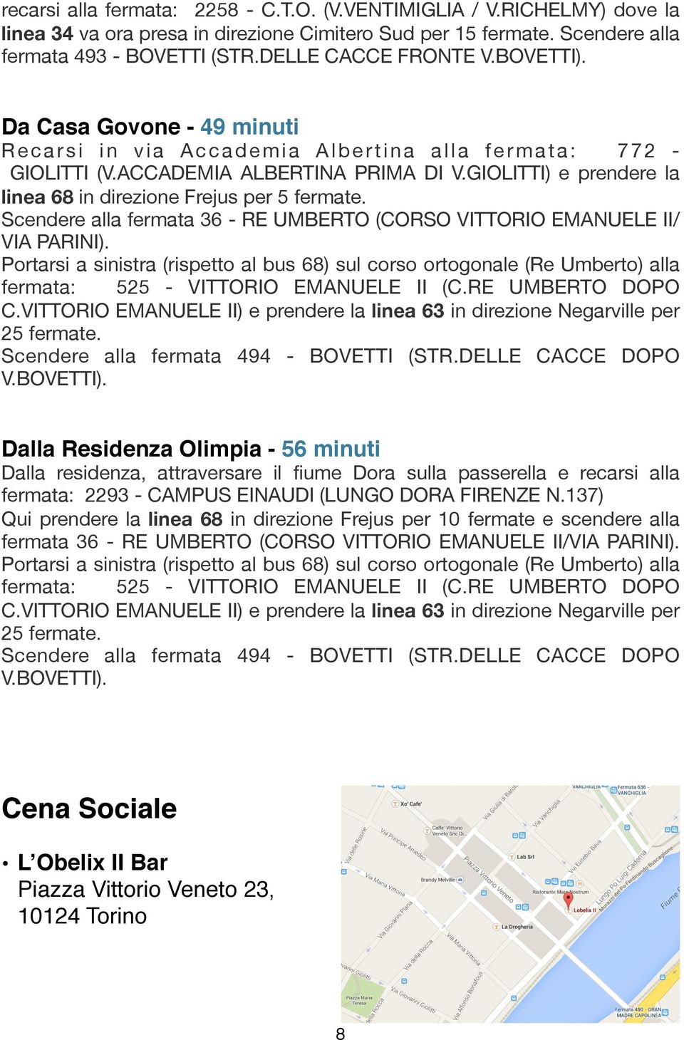 GIOLITTI) e prendere la linea 68 in direzione Frejus per 5 fermate. Scendere alla fermata 36 - RE UMBERTO (CORSO VITTORIO EMANUELE II/ VIA PARINI).