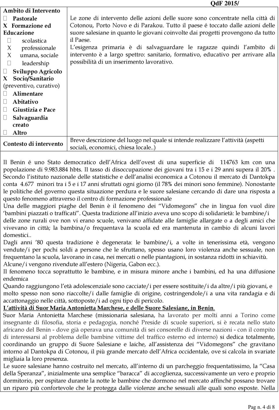 Tutto il paese é toccato dalle azioni delle suore salesiane in quanto le giovani coinvolte dai progetti provengono da tutto il Paese.