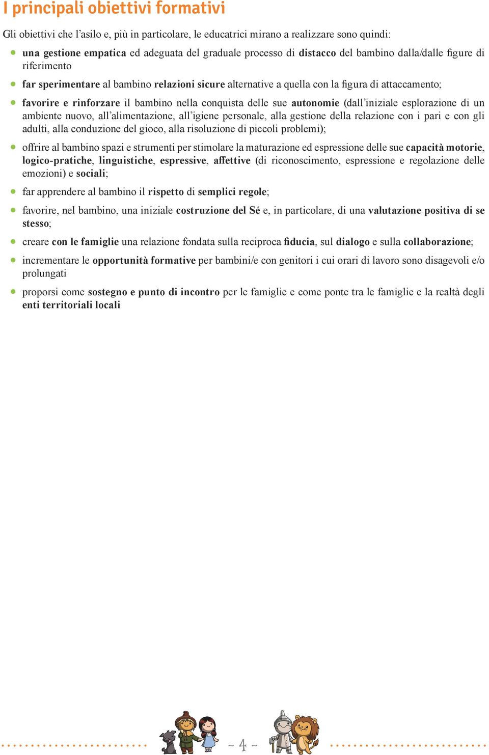 sue autonomie (dall iniziale esplorazione di un ambiente nuovo, all alimentazione, all igiene personale, alla gestione della relazione con i pari e con gli adulti, alla conduzione del gioco, alla