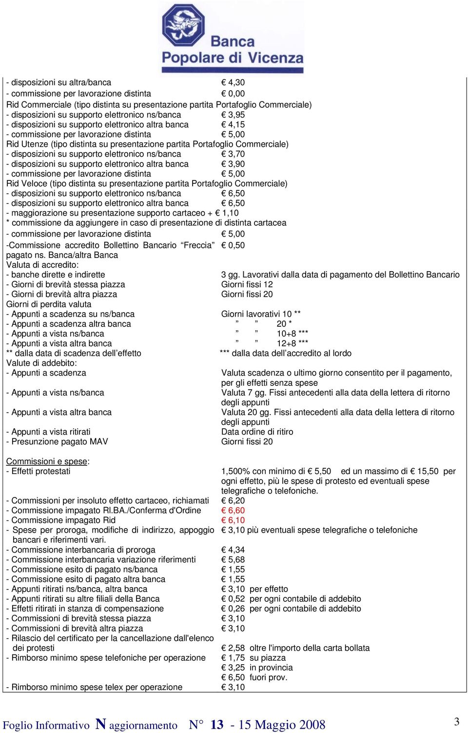 - disposizioni su supporto elettronico altra banca 3,90 Rid Veloce (tipo distinta su presentazione partita Portafoglio Commerciale) - disposizioni su supporto elettronico ns/banca 6,50 - disposizioni