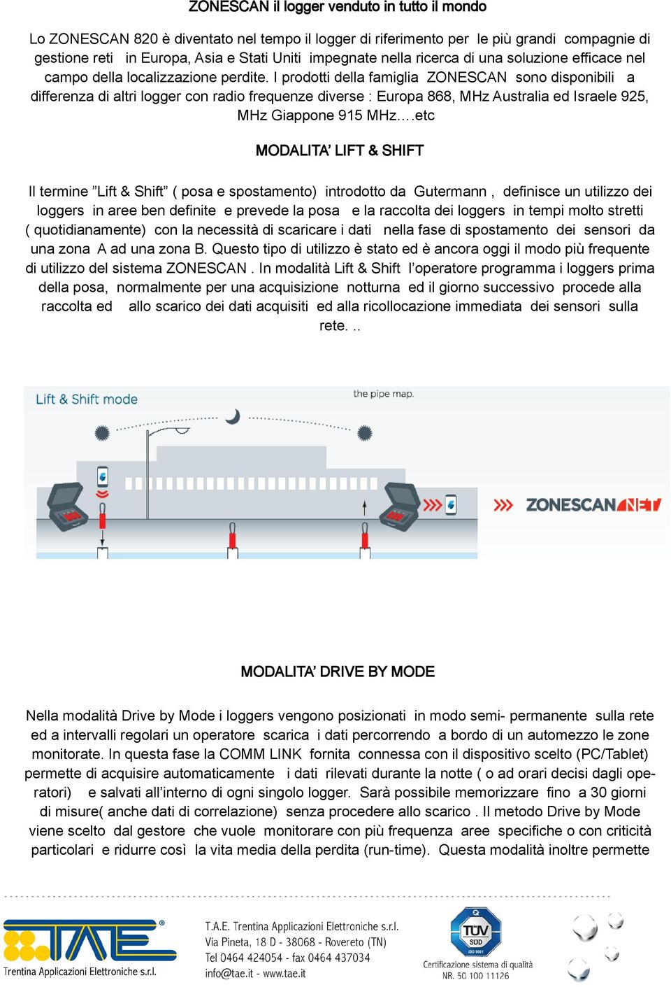 I prodotti della famiglia ZONESCAN sono disponibili a differenza di altri logger con radio frequenze diverse : Europa 868, MHz Australia ed Israele 925, MHz Giappone 915 MHz.