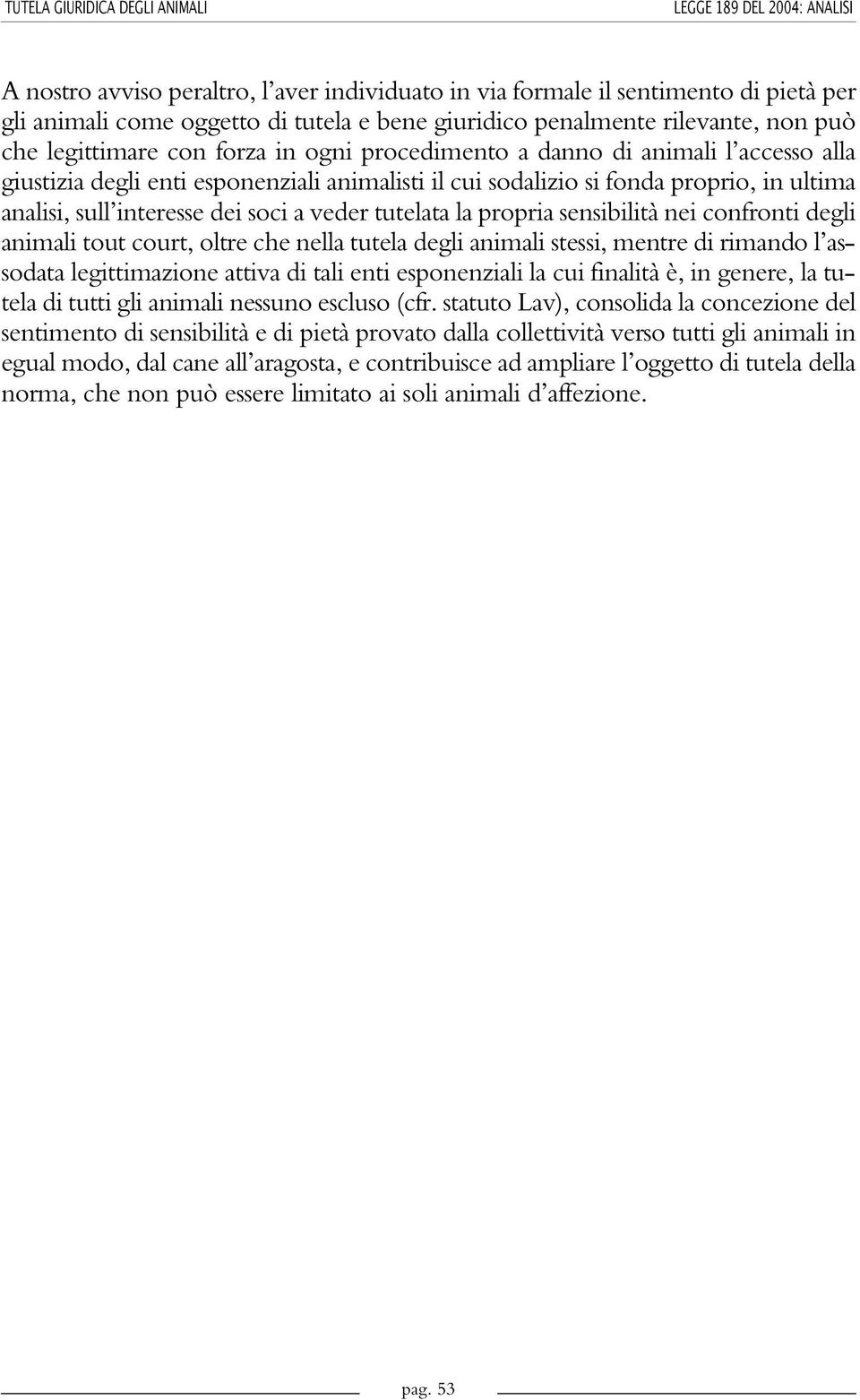 soci a veder tutelata la propria sensibilità nei confronti degli animali tout court, oltre che nella tutela degli animali stessi, mentre di rimando l assodata legittimazione attiva di tali enti