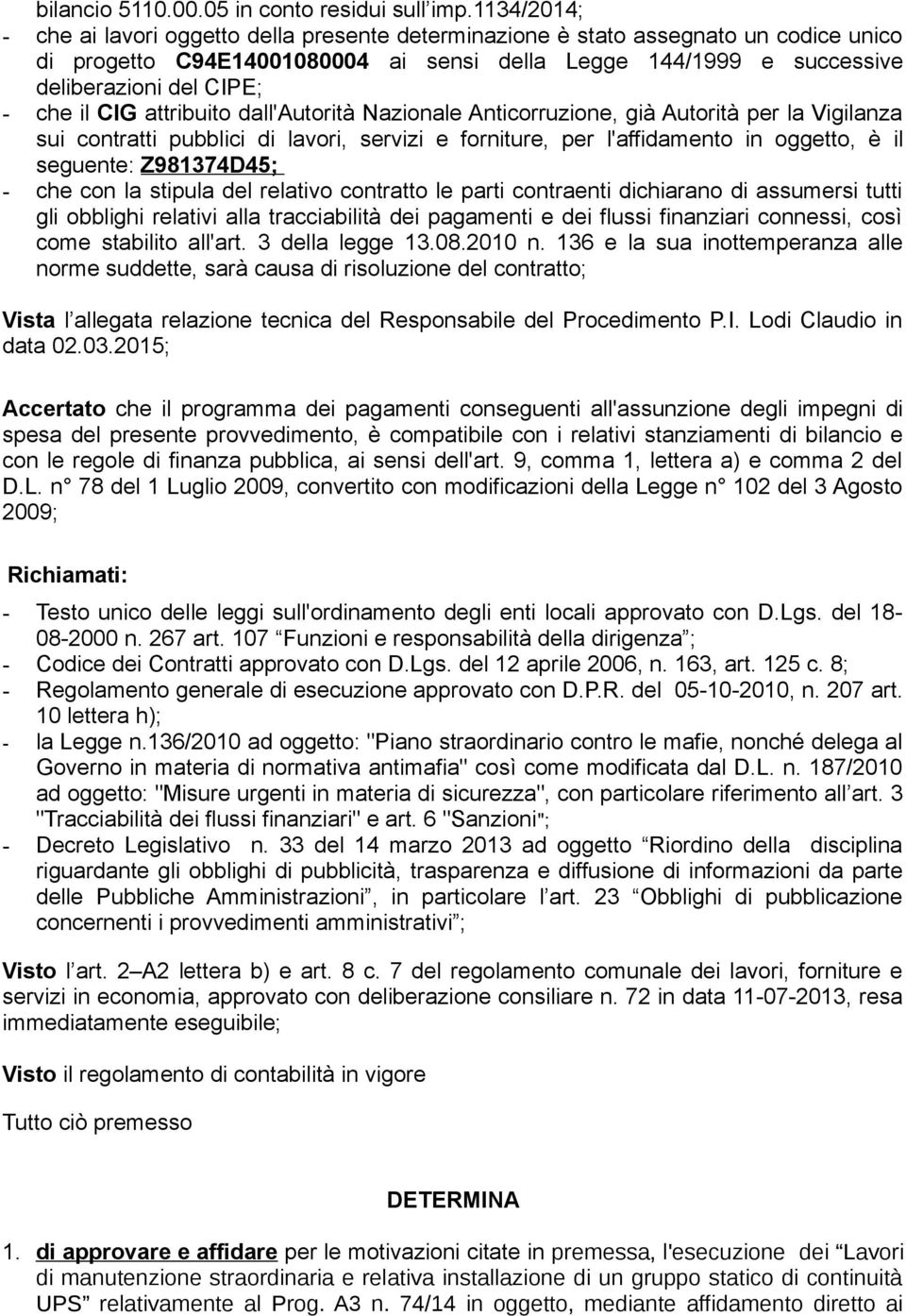 il CIG attribuito dall'autorità Nazionale Anticorruzione, già Autorità per la Vigilanza sui contratti pubblici di lavori, servizi e forniture, per l'affidamento in oggetto, è il seguente: Z981374D45;