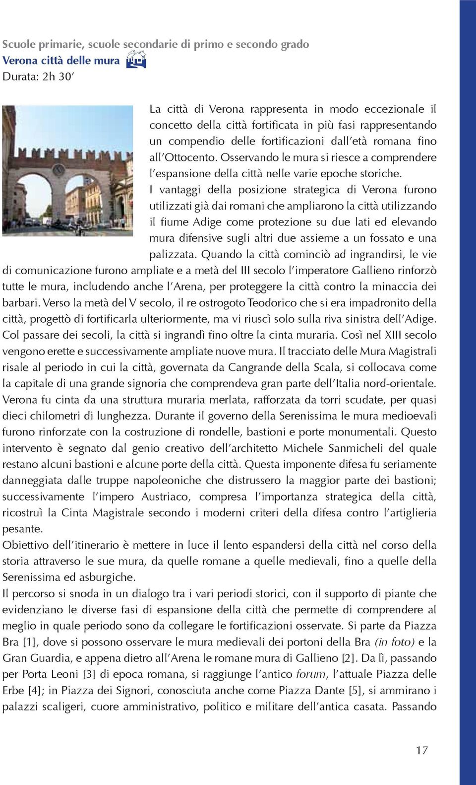 I vantaggi della posizione strategica di Verona furono utilizzati già dai romani che ampliarono la città utilizzando il fiume Adige come protezione su due lati ed elevando mura difensive sugli altri