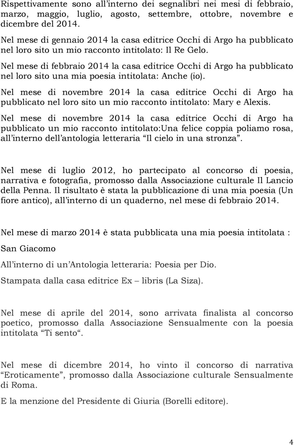 Nel mese di febbraio 2014 la casa editrice Occhi di Argo ha pubblicato nel loro sito una mia poesia intitolata: Anche (io).