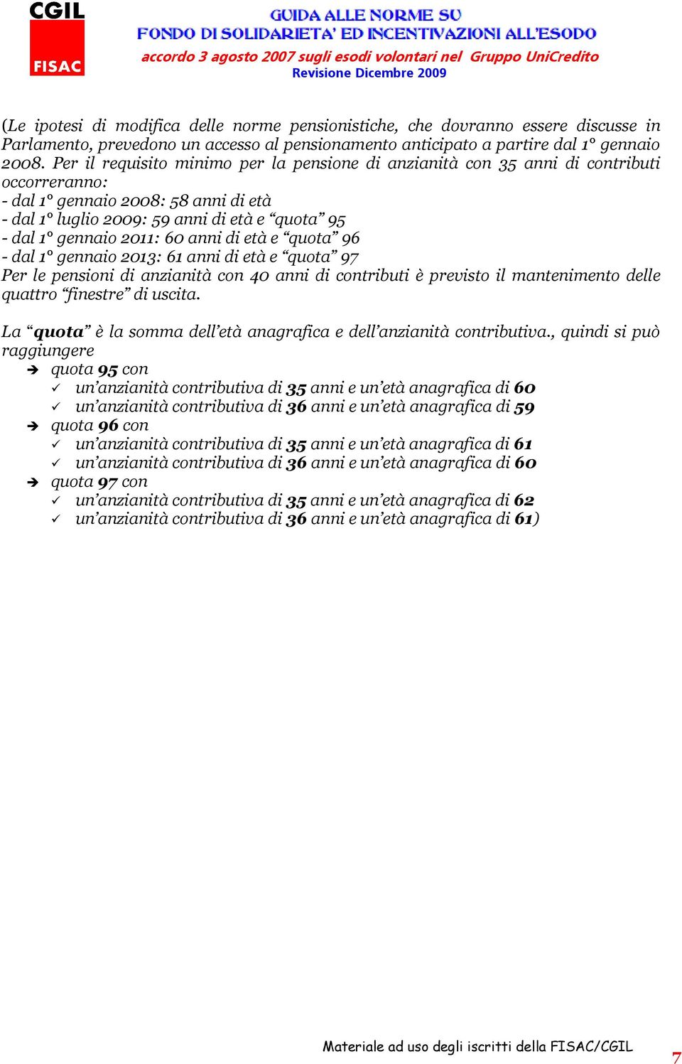 e quota 96 - dal 1 gennaio 2013: 61 anni di età e quota 97 Per le pensioni di anzianità con 40 anni è previsto il mantenimento delle quattro finestre di uscita.