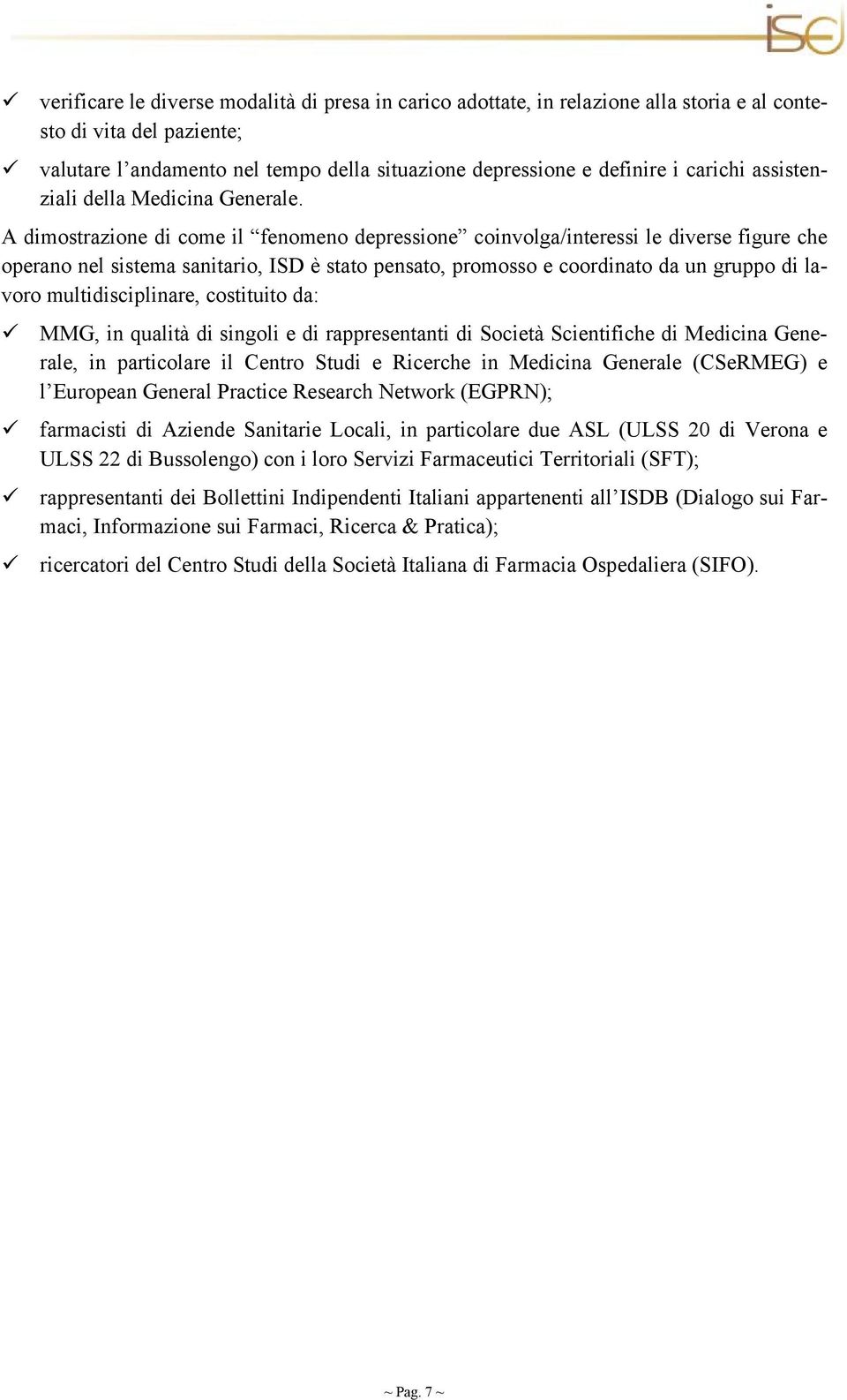 A dimostrazione di come il fenomeno depressione coinvolga/interessi le diverse figure che operano nel sistema sanitario, ISD è stato pensato, promosso e coordinato da un gruppo di lavoro