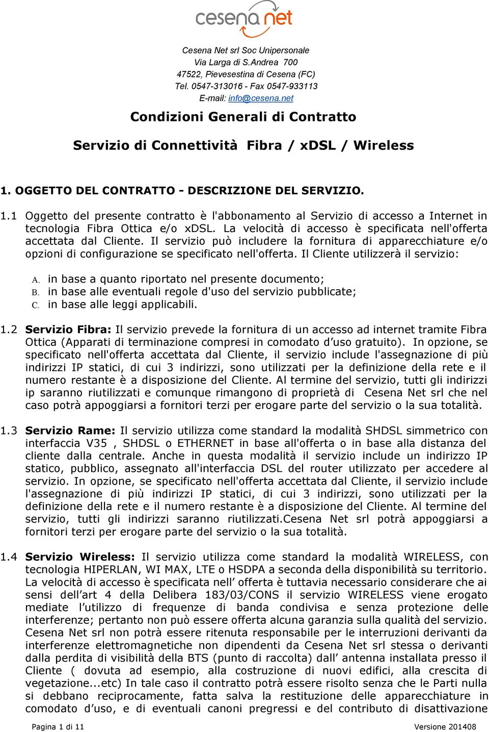 La velocità di accesso è specificata nell'offerta accettata dal Cliente. Il servizio può includere la fornitura di apparecchiature e/o opzioni di configurazione se specificato nell'offerta.