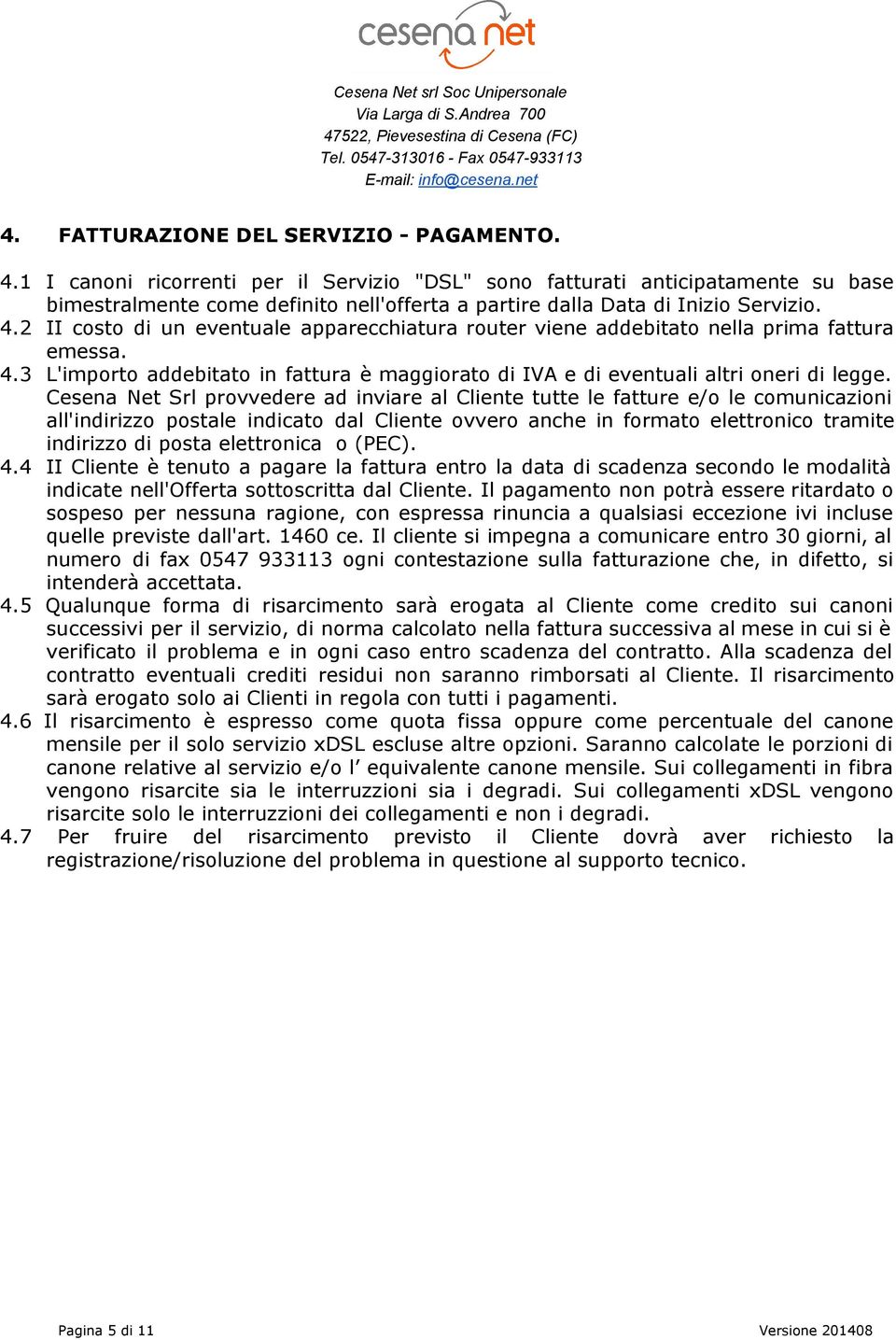 2 II costo di un eventuale apparecchiatura router viene addebitato nella prima fattura emessa. 4.3 L'importo addebitato in fattura è maggiorato di IVA e di eventuali altri oneri di legge.