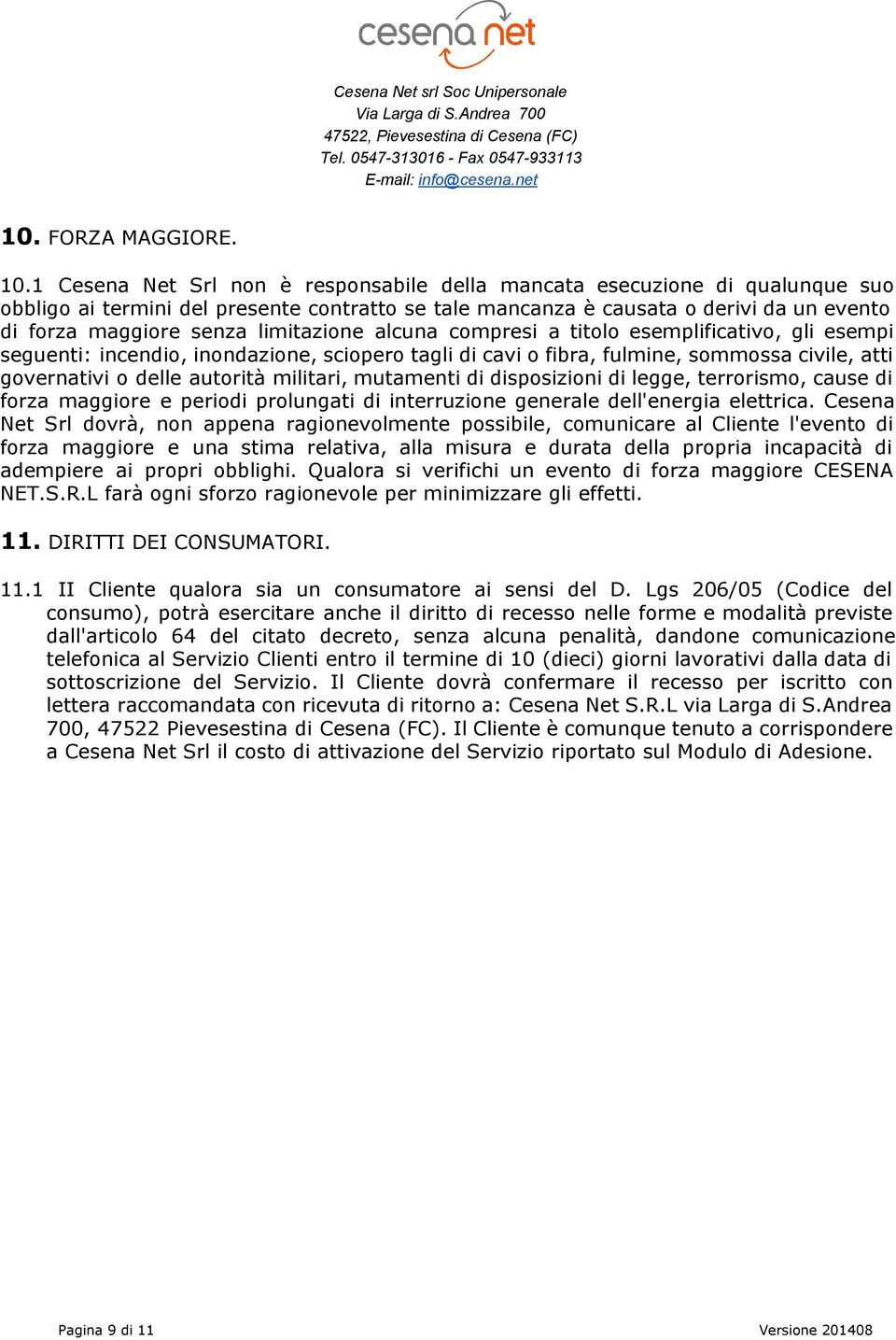 limitazione alcuna compresi a titolo esemplificativo, gli esempi seguenti: incendio, inondazione, sciopero tagli di cavi o fibra, fulmine, sommossa civile, atti governativi o delle autorità militari,