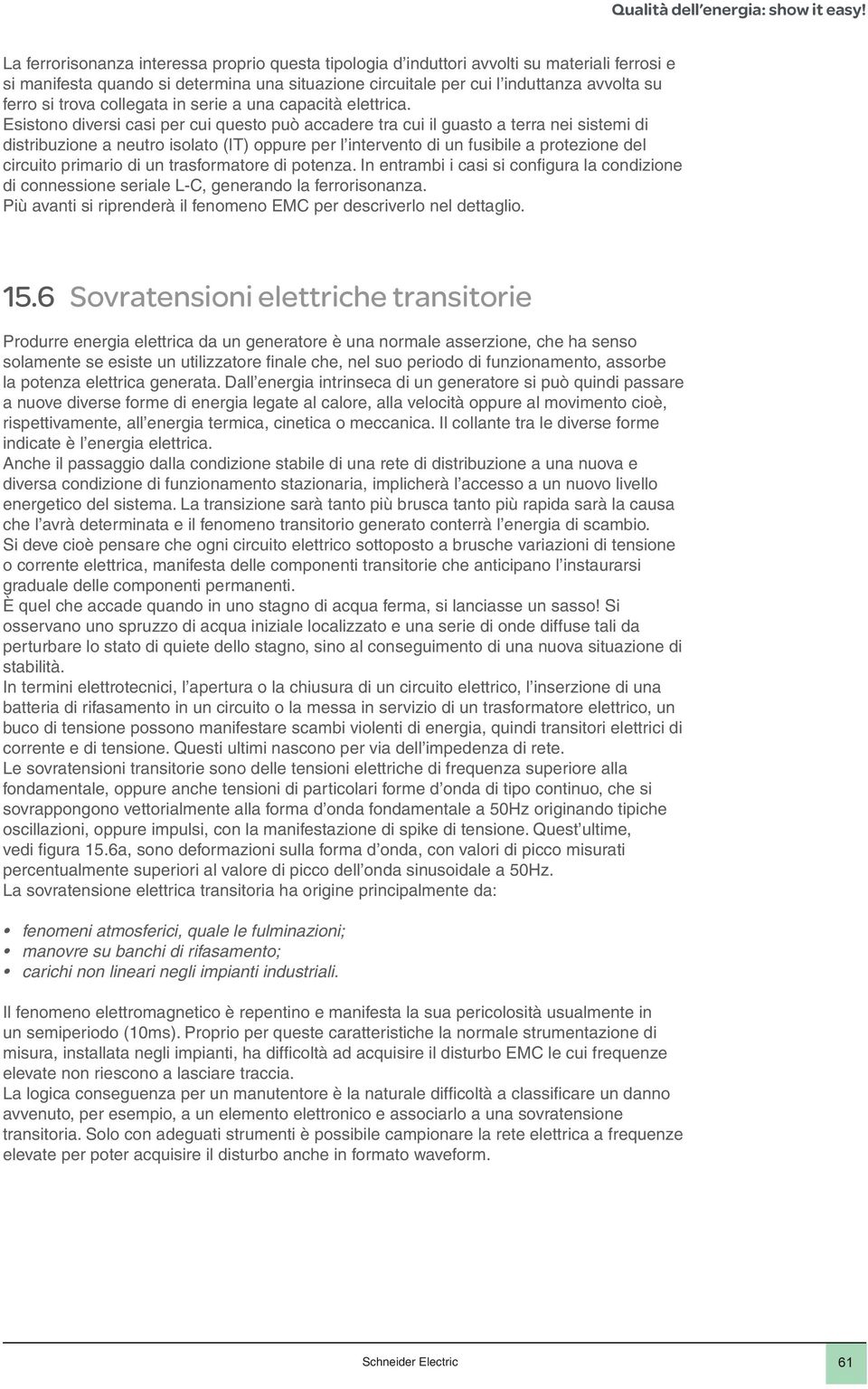 Esistono diversi casi per cui questo può accadere tra cui il guasto a terra nei sistemi di distribuzione a neutro isolato (IT) oppure per l intervento di un fusibile a protezione del circuito