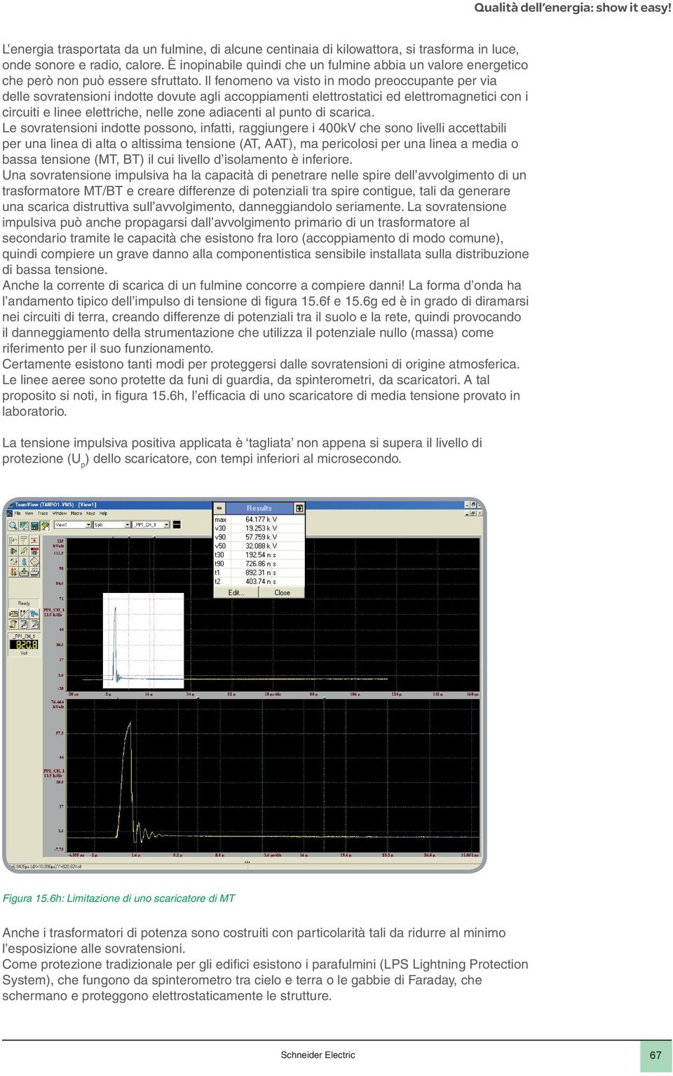 Il fenomeno va visto in modo preoccupante per via delle sovratensioni indotte dovute agli accoppiamenti elettrostatici ed elettromagnetici con i circuiti e linee elettriche, nelle zone adiacenti al