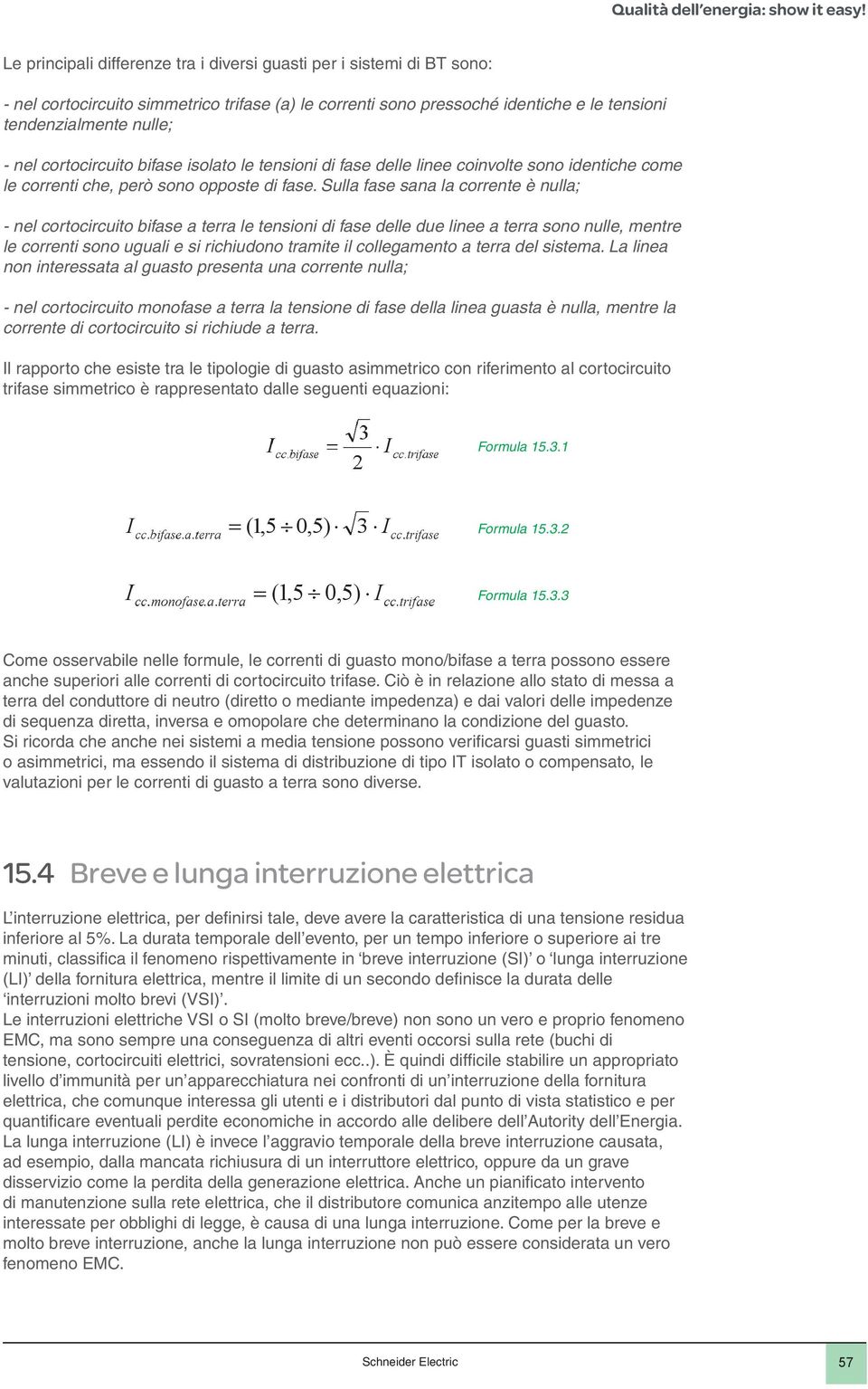 Sulla fase sana la corrente è nulla; - nel cortocircuito bifase a terra le tensioni di fase delle due linee a terra sono nulle, mentre le correnti sono uguali e si richiudono tramite il collegamento