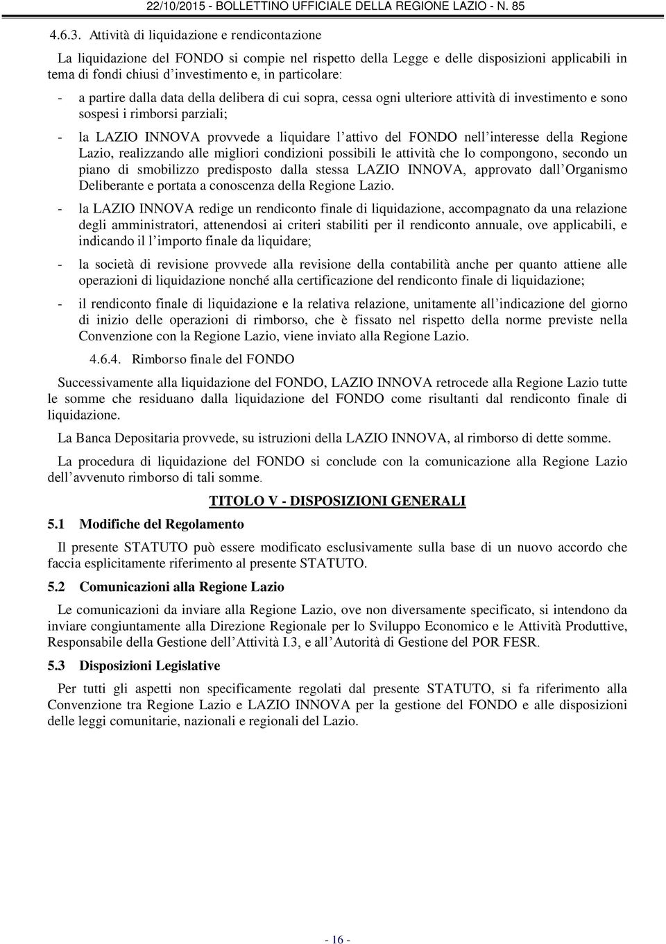 partire dalla data della delibera di cui sopra, cessa ogni ulteriore attività di investimento e sono sospesi i rimborsi parziali; - la LAZIO INNOVA provvede a liquidare l attivo del FONDO nell