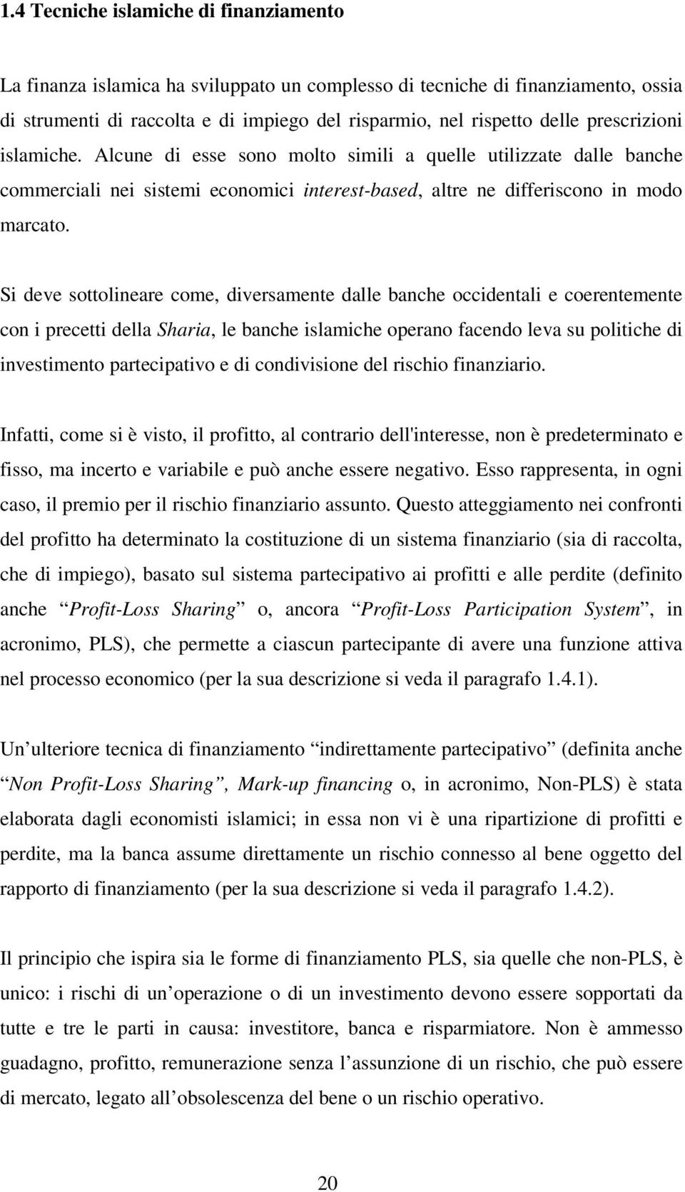 Si deve sottolineare come, diversamente dalle banche occidentali e coerentemente con i precetti della Sharia, le banche islamiche operano facendo leva su politiche di investimento partecipativo e di