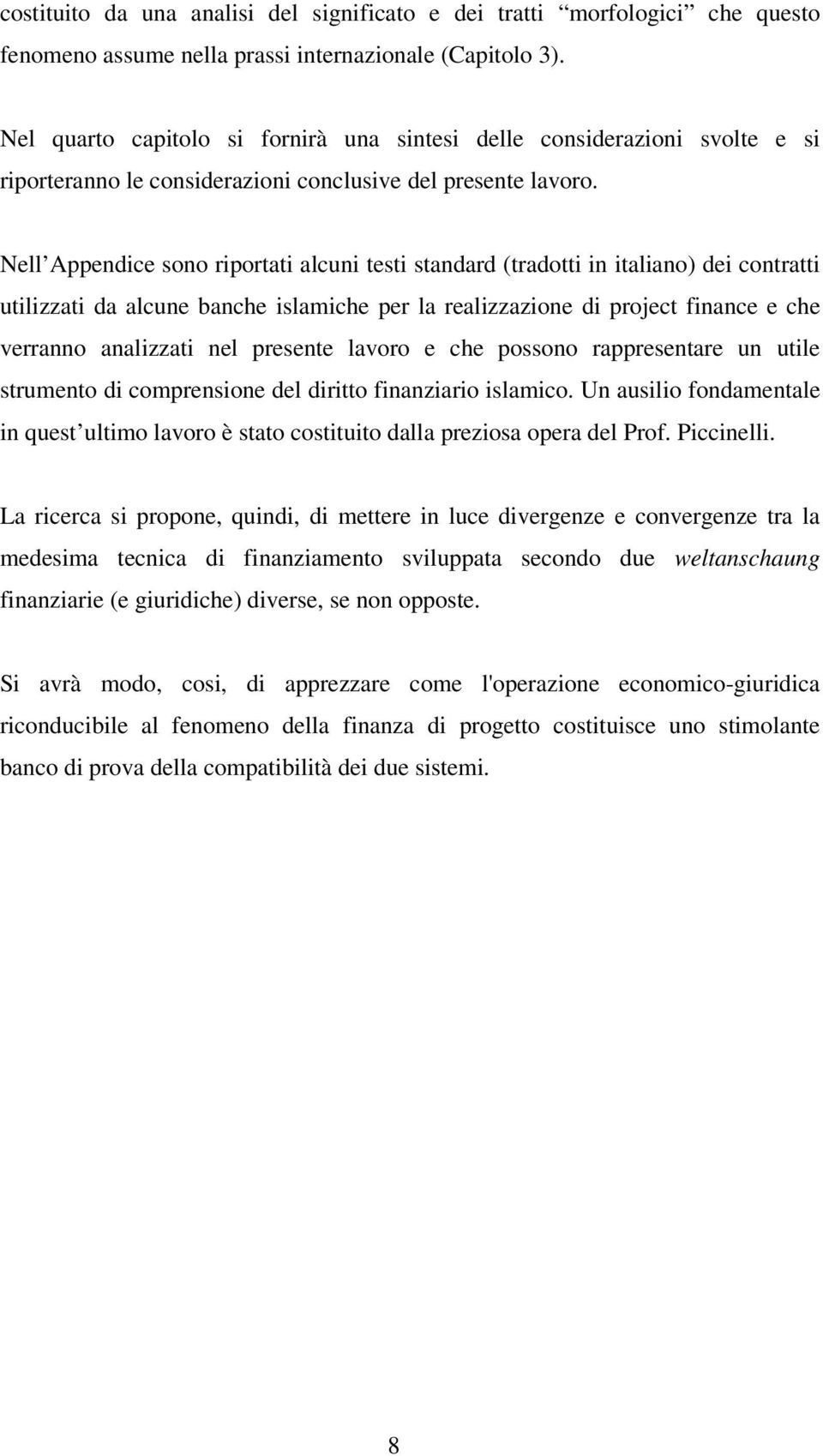 Nell Appendice sono riportati alcuni testi standard (tradotti in italiano) dei contratti utilizzati da alcune banche islamiche per la realizzazione di project finance e che verranno analizzati nel
