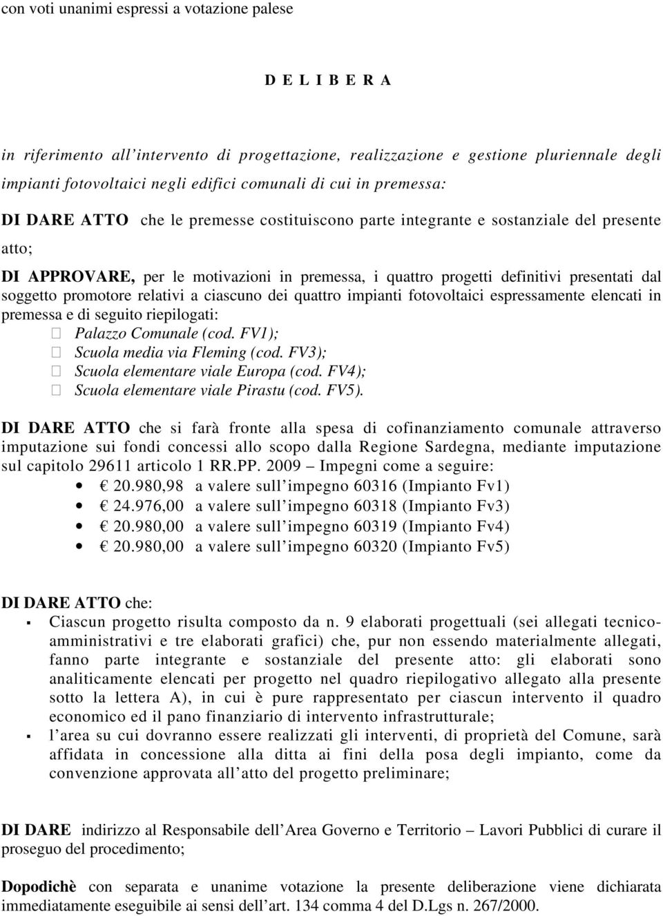 dal soggetto promotore relativi a ciascuno dei quattro impianti fotovoltaici espressamente elencati in premessa e di seguito riepilogati: Palazzo Comunale (cod. FV1); Scuola media via Fleming (cod.