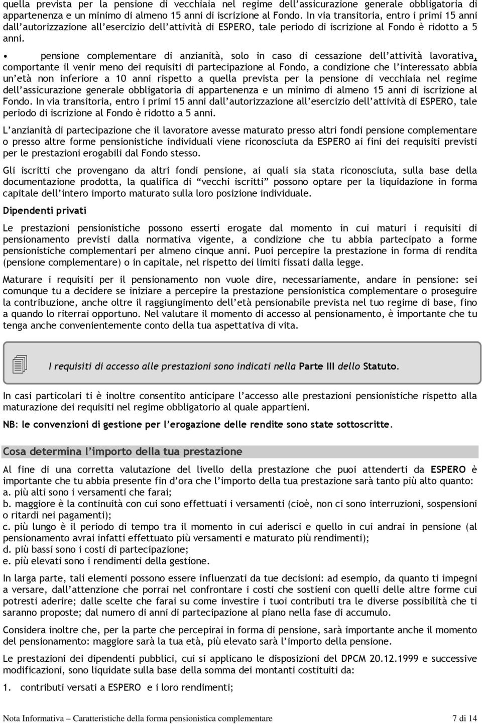 pensione complementare di anzianità, solo in caso di cessazione dell attività lavorativa, comportante il venir meno dei requisiti di partecipazione al Fondo, a condizione che l interessato abbia un