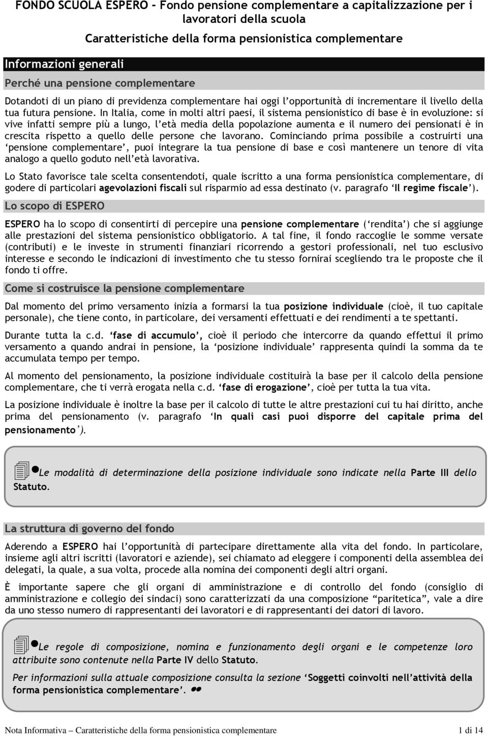 In Italia, come in molti altri paesi, il sistema pensionistico di base è in evoluzione: si vive infatti sempre più a lungo, l età media della popolazione aumenta e il numero dei pensionati è in