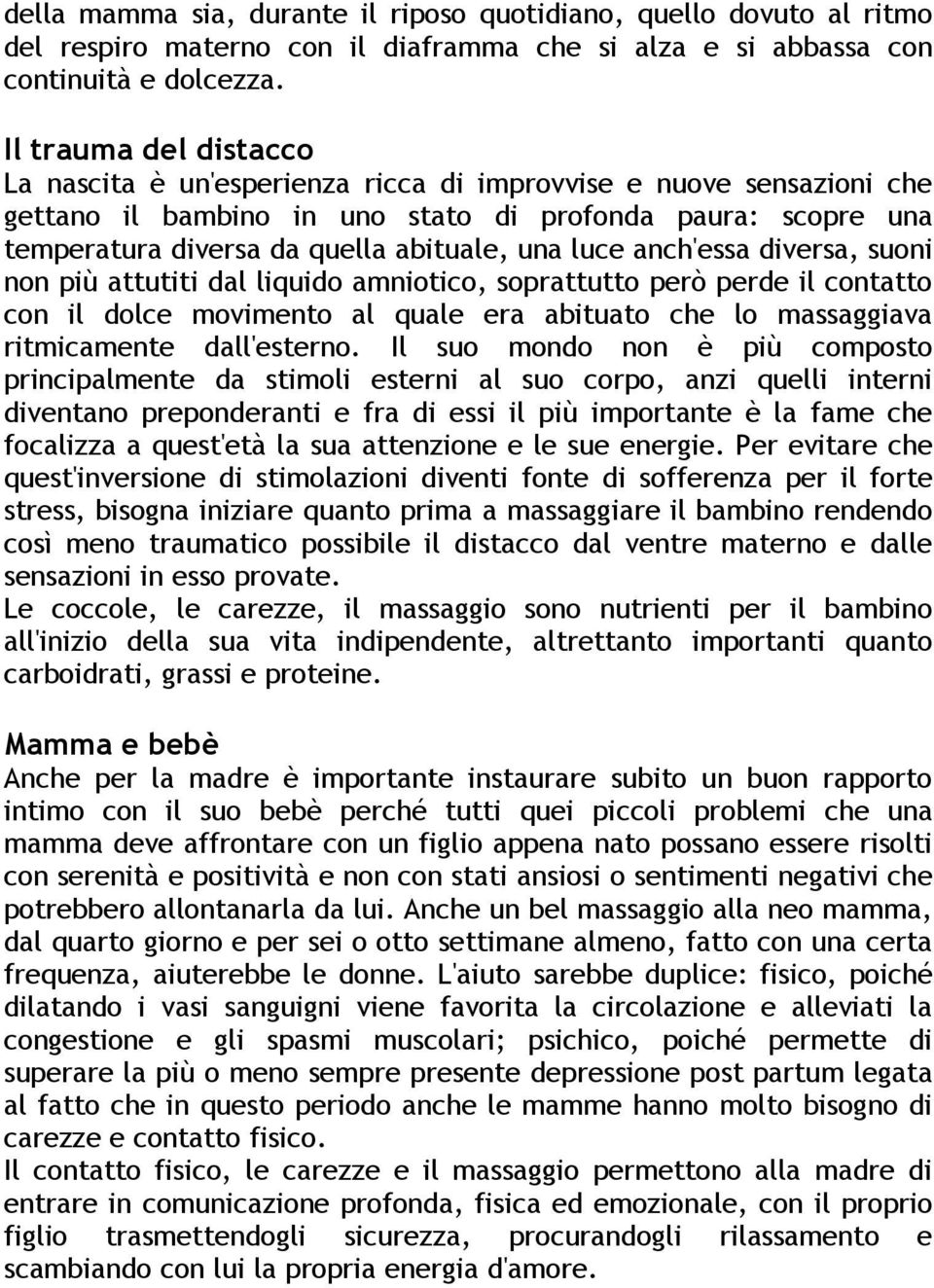 luce anch'essa diversa, suoni non più attutiti dal liquido amniotico, soprattutto però perde il contatto con il dolce movimento al quale era abituato che lo massaggiava ritmicamente dall'esterno.