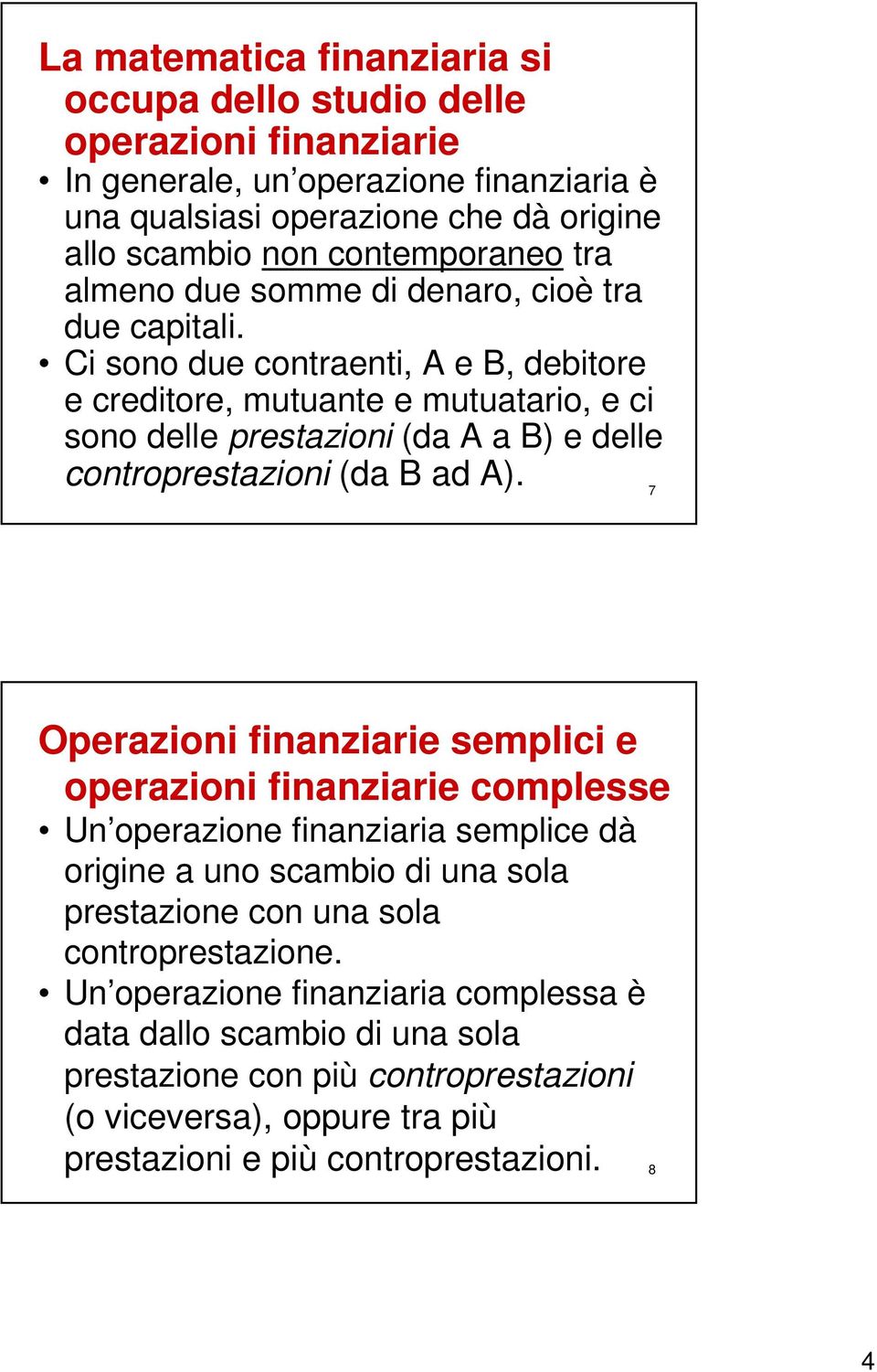 Ci sono due contraenti, A e B, debitore e creditore, mutuante e mutuatario, e ci sono delle prestazioni (da A a B) e delle controprestazioni (da B ad A).