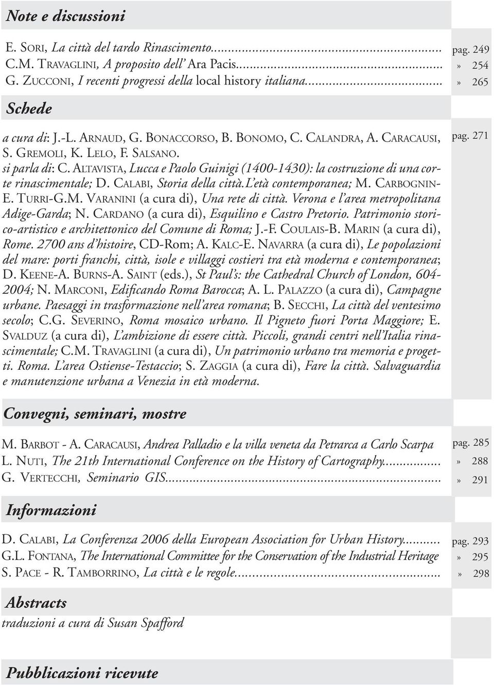 ALTAVISTA, Lucca e Paolo Guinigi (1400-1430): la costruzione di una corte rinascimentale; D. CALABI, Storia della città.l età contemporanea; M. CARBOGNIN- E. TURRI-G.M. VARANINI (a cura di), Una rete di città.