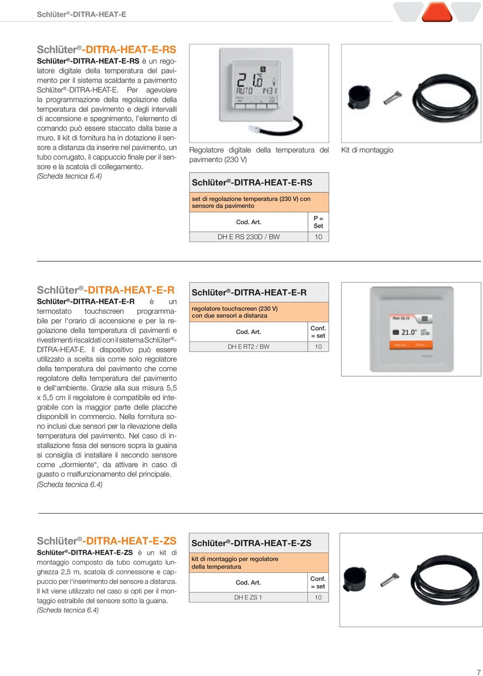 Il kit di fornitura ha in dotazione il sensore a distanza da inserire nel pavimento, un tubo corrugato, il cappuccio fi nale per il sensore e la scatola di collegamento. (Scheda tecnica 6.