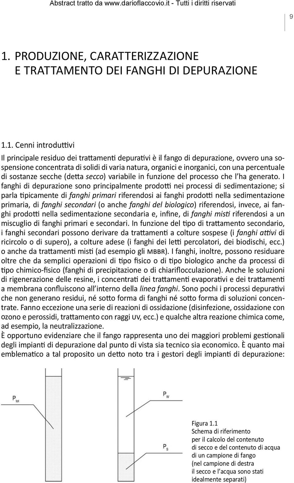 I fanghi di depurazione sono principalmente prodotti nei processi di sedimentazione; si parla tipicamente di fanghi primari riferendosi ai fanghi prodotti nella sedimentazione primaria, di fanghi