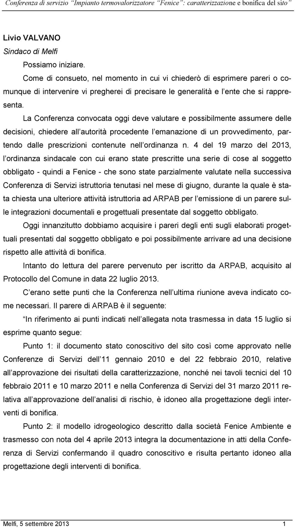 La Conferenza convocata oggi deve valutare e possibilmente assumere delle decisioni, chiedere all autorità procedente l emanazione di un provvedimento, partendo dalle prescrizioni contenute nell