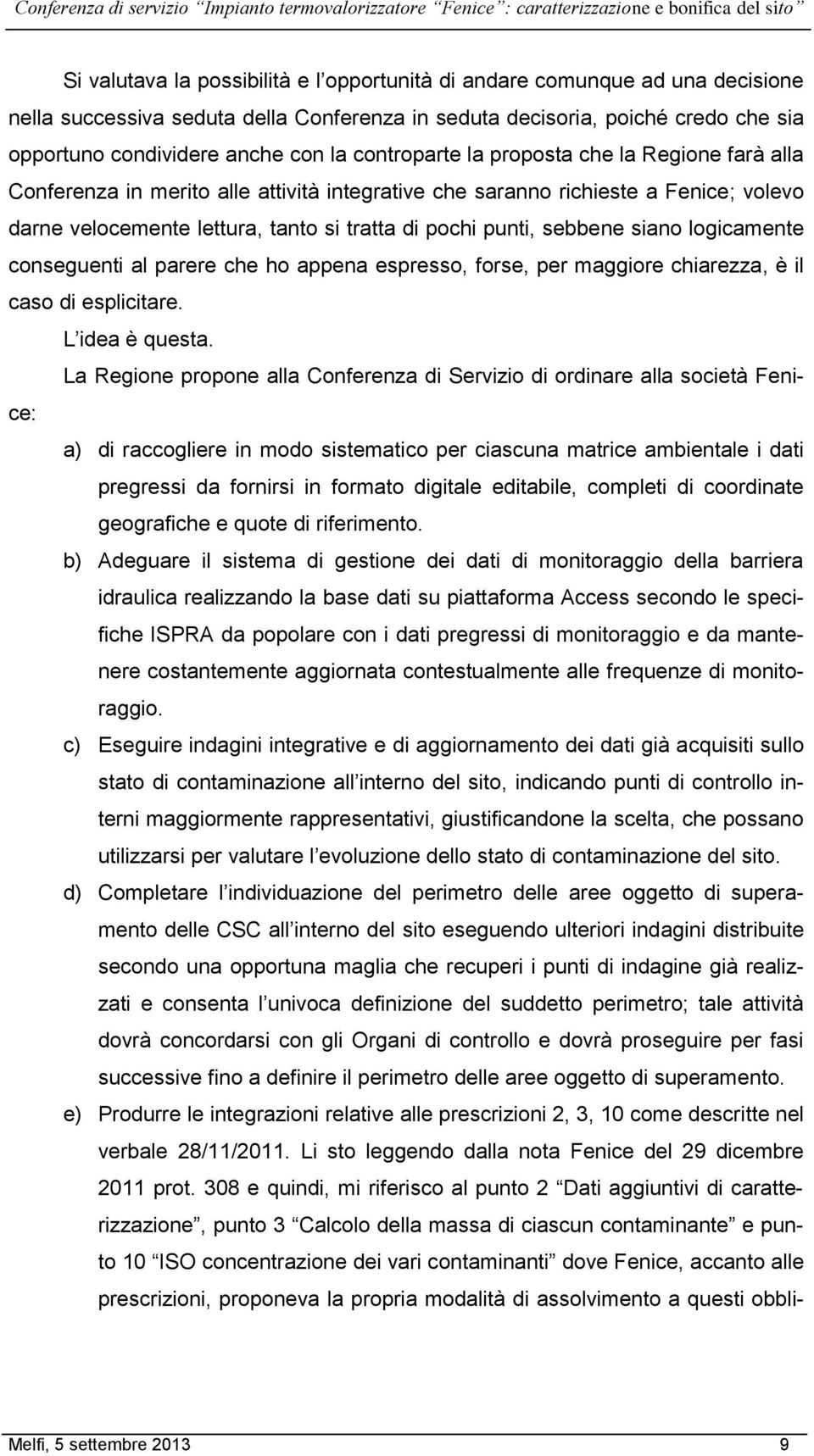 sebbene siano logicamente conseguenti al parere che ho appena espresso, forse, per maggiore chiarezza, è il caso di esplicitare. L idea è questa.