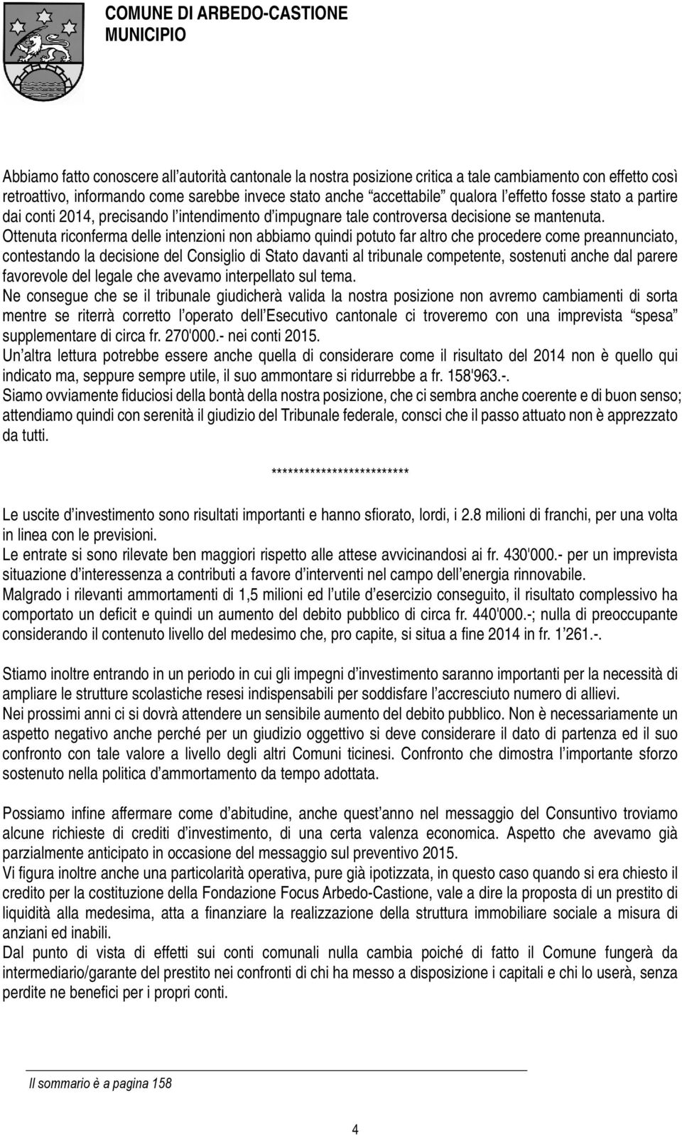 Ottenuta riconferma delle intenzioni non abbiamo quindi potuto far altro che procedere come preannunciato, contestando la decisione del Consiglio di Stato davanti al tribunale competente, sostenuti