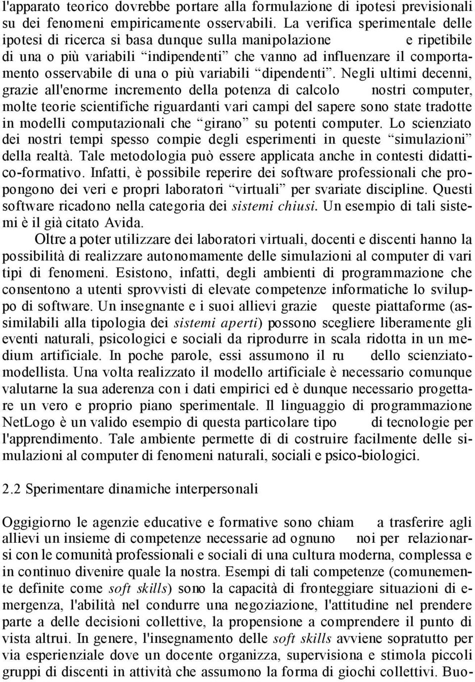 Esempi di tali competenze (comunemente definite come soft skills) sono la capacità di fronteggiare situazioni di e- mergenza, l'abilità nel condurre una negoziazione, l'attitudine nel prendere parte