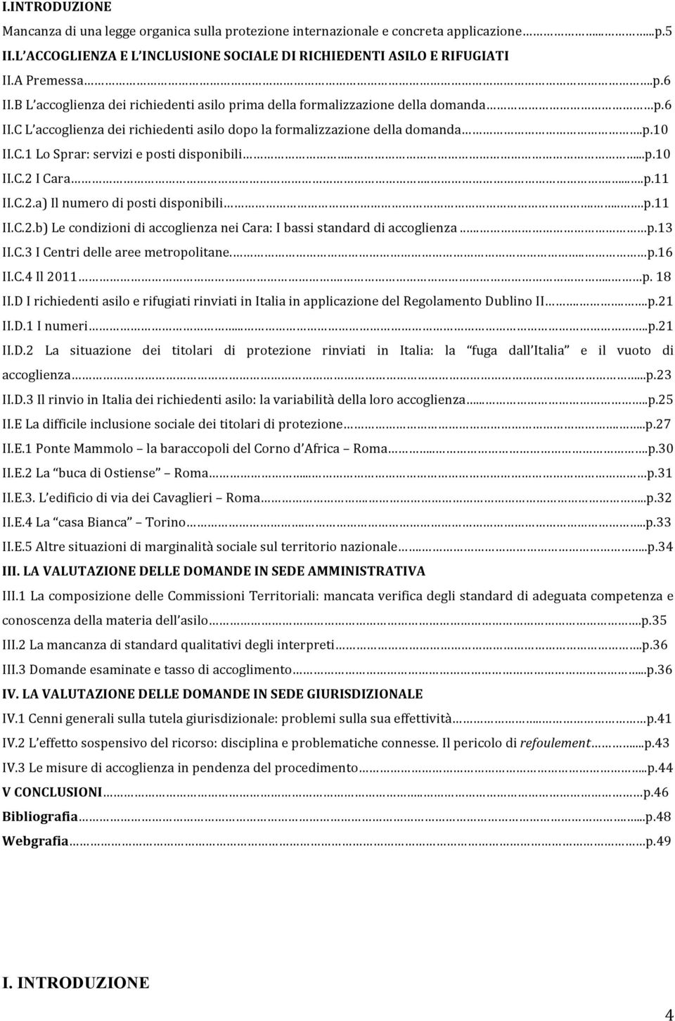 ....p.10 II.C.2 I Cara......p.11 II.C.2.a) Il numero di posti disponibili....p.11 II.C.2.b) Le condizioni di accoglienza nei Cara: I bassi standard di accoglienza... p.13 II.C.3 I Centri delle aree metropolitane.