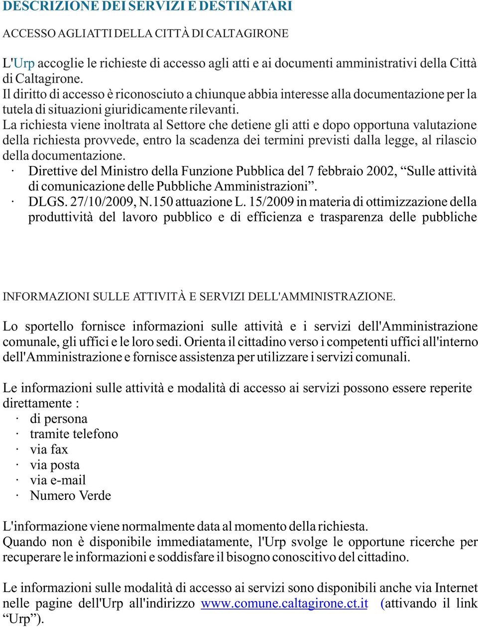 La richiesta viene inoltrata al Settore che detiene gli atti e dopo opportuna valutazione della richiesta provvede, entro la scadenza dei termini previsti dalla legge, al rilascio della