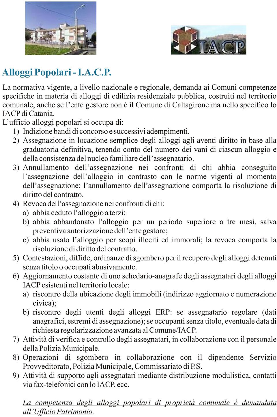 La normativa vigente, a livello nazionale e regionale, demanda ai Comuni competenze specifiche in materia di alloggi di edilizia residenziale pubblica, costruiti nel territorio comunale, anche se l